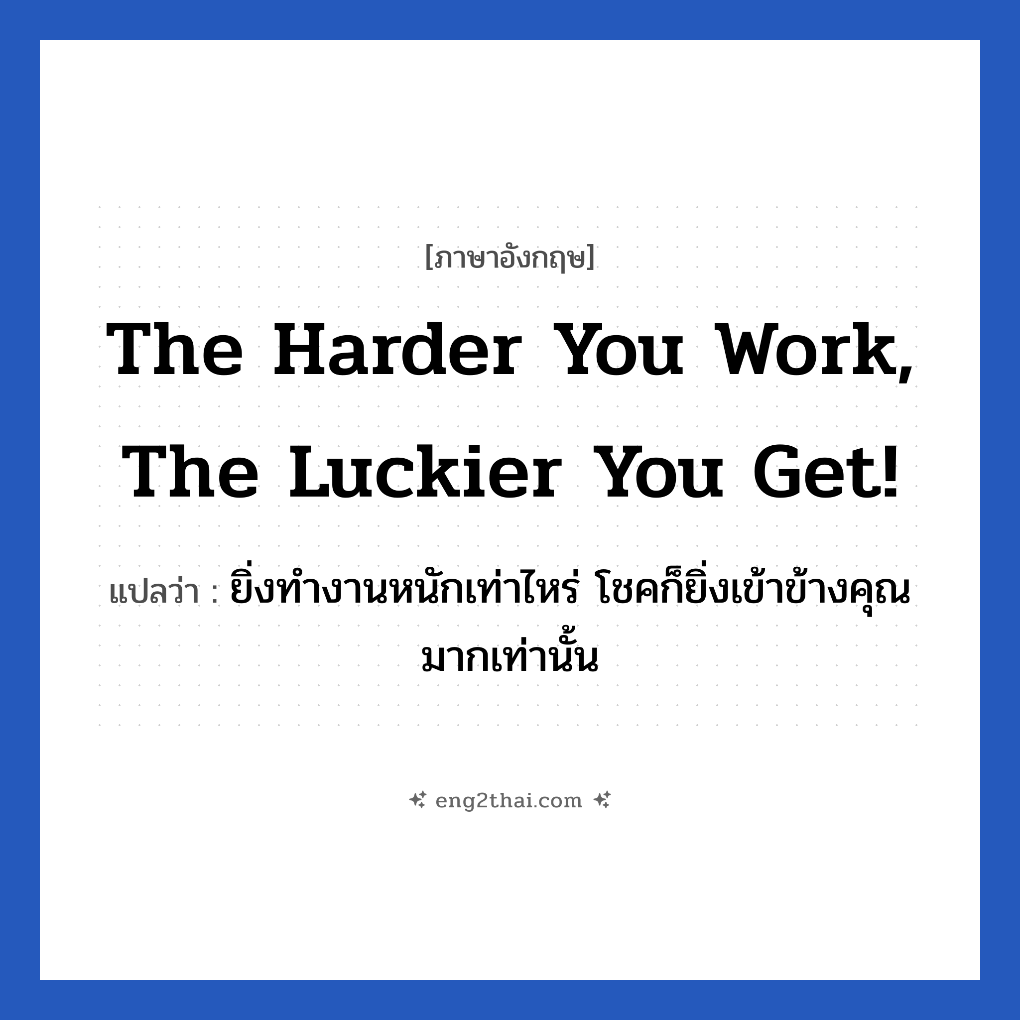 The harder you work, the luckier you get! แปลว่า?, วลีภาษาอังกฤษ The harder you work, the luckier you get! แปลว่า ยิ่งทำงานหนักเท่าไหร่ โชคก็ยิ่งเข้าข้างคุณมากเท่านั้น หมวด ในที่ทำงาน