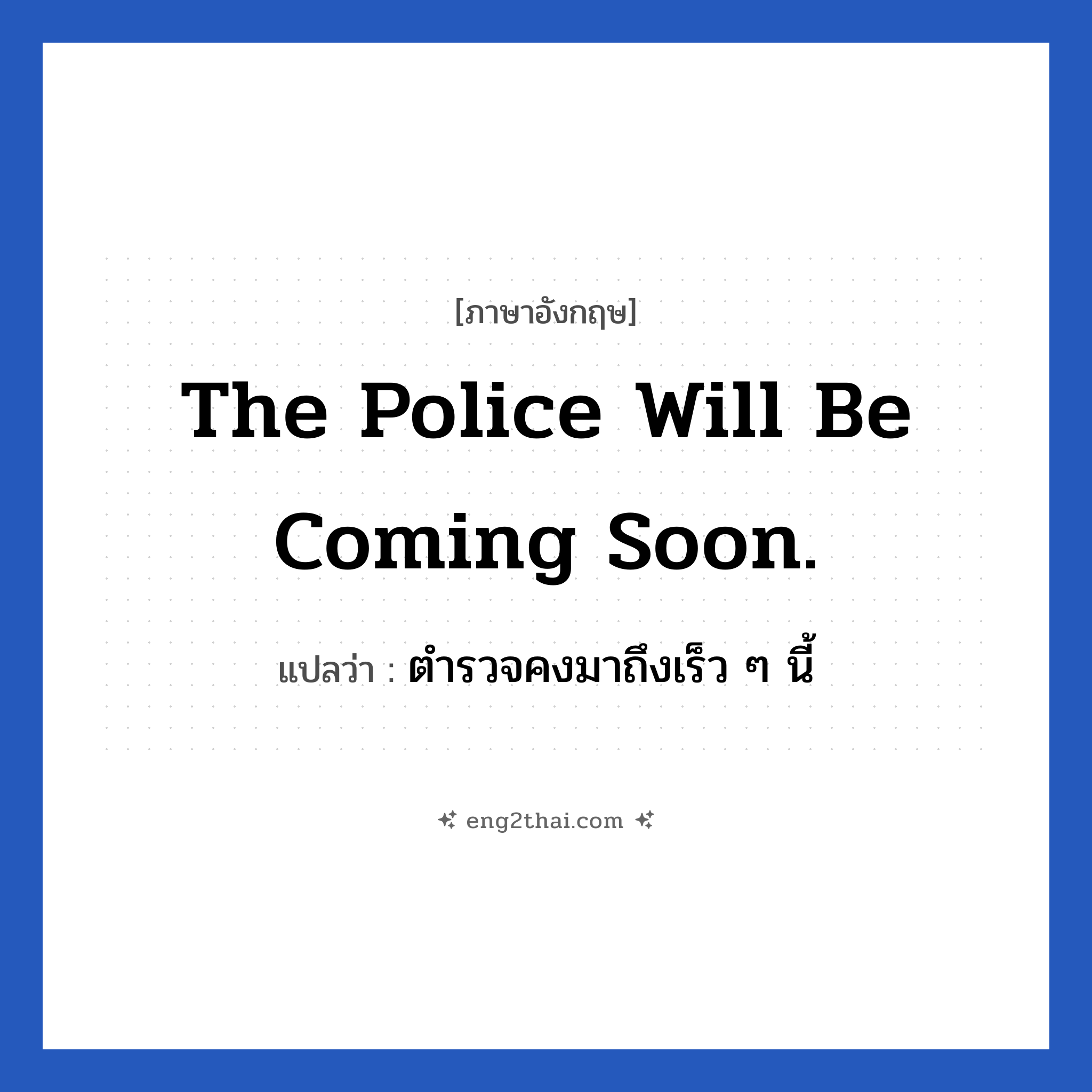 The police will be coming soon. แปลว่า?, วลีภาษาอังกฤษ The police will be coming soon. แปลว่า ตำรวจคงมาถึงเร็ว ๆ นี้