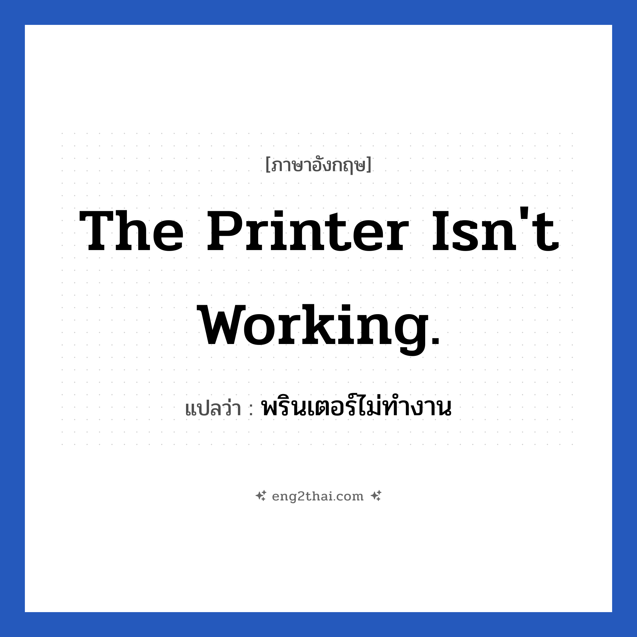 The printer isn&#39;t working. แปลว่า?, วลีภาษาอังกฤษ The printer isn&#39;t working. แปลว่า พรินเตอร์ไม่ทำงาน