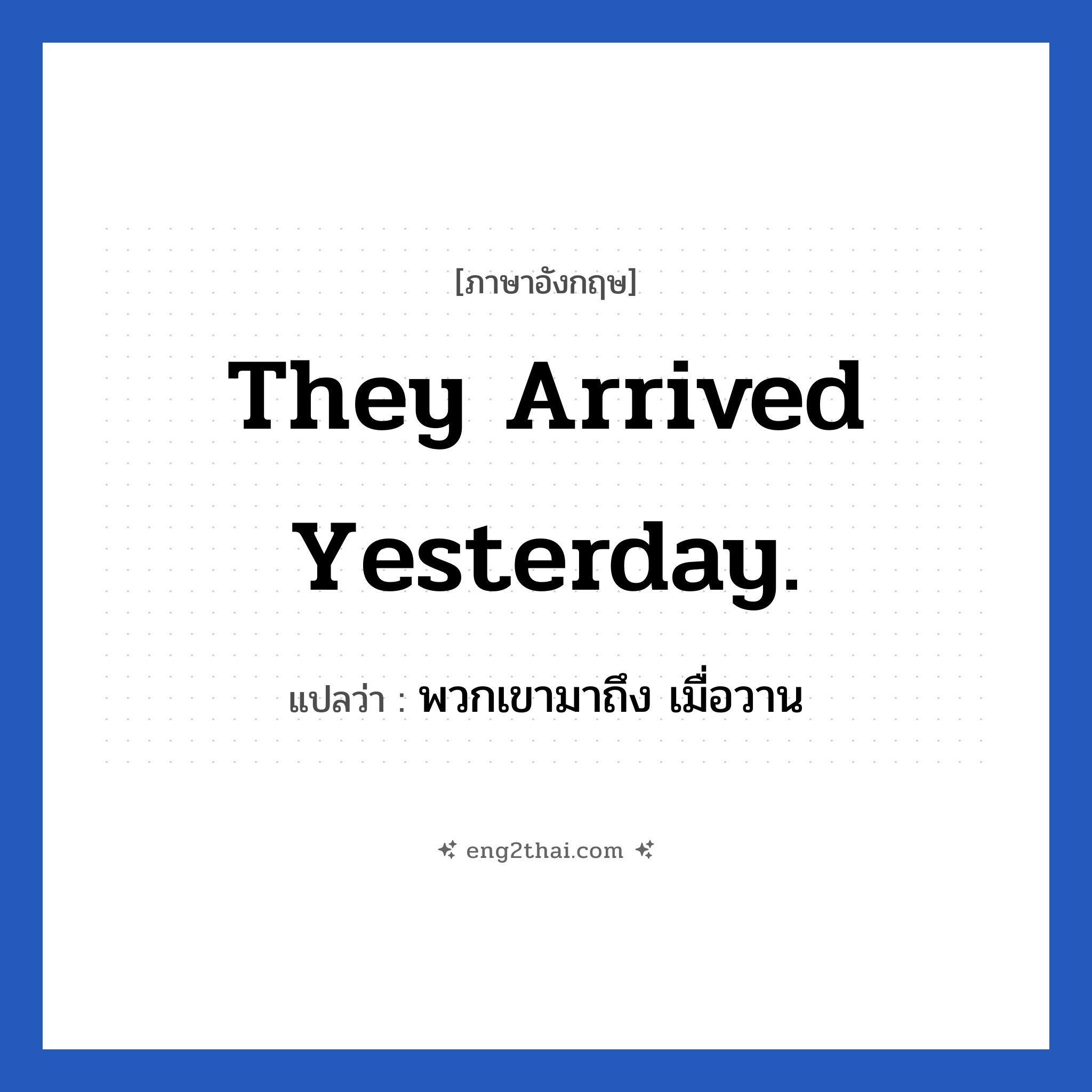 They arrived yesterday. แปลว่า?, วลีภาษาอังกฤษ They arrived yesterday. แปลว่า พวกเขามาถึง เมื่อวาน