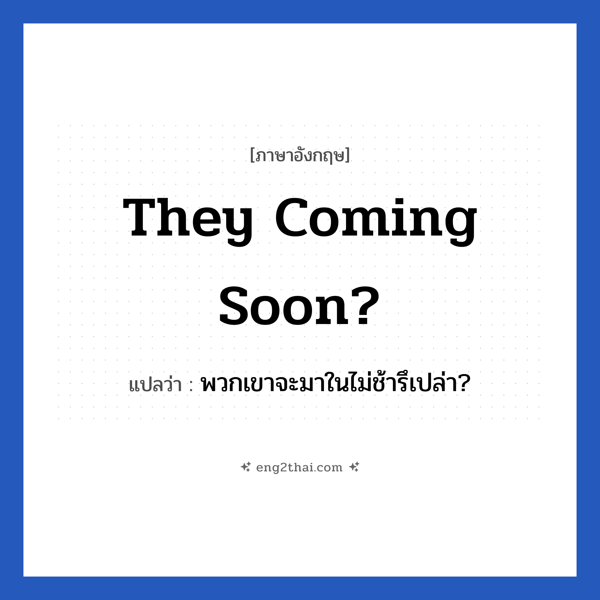 They coming soon? แปลว่า?, วลีภาษาอังกฤษ They coming soon? แปลว่า พวกเขาจะมาในไม่ช้ารึเปล่า?