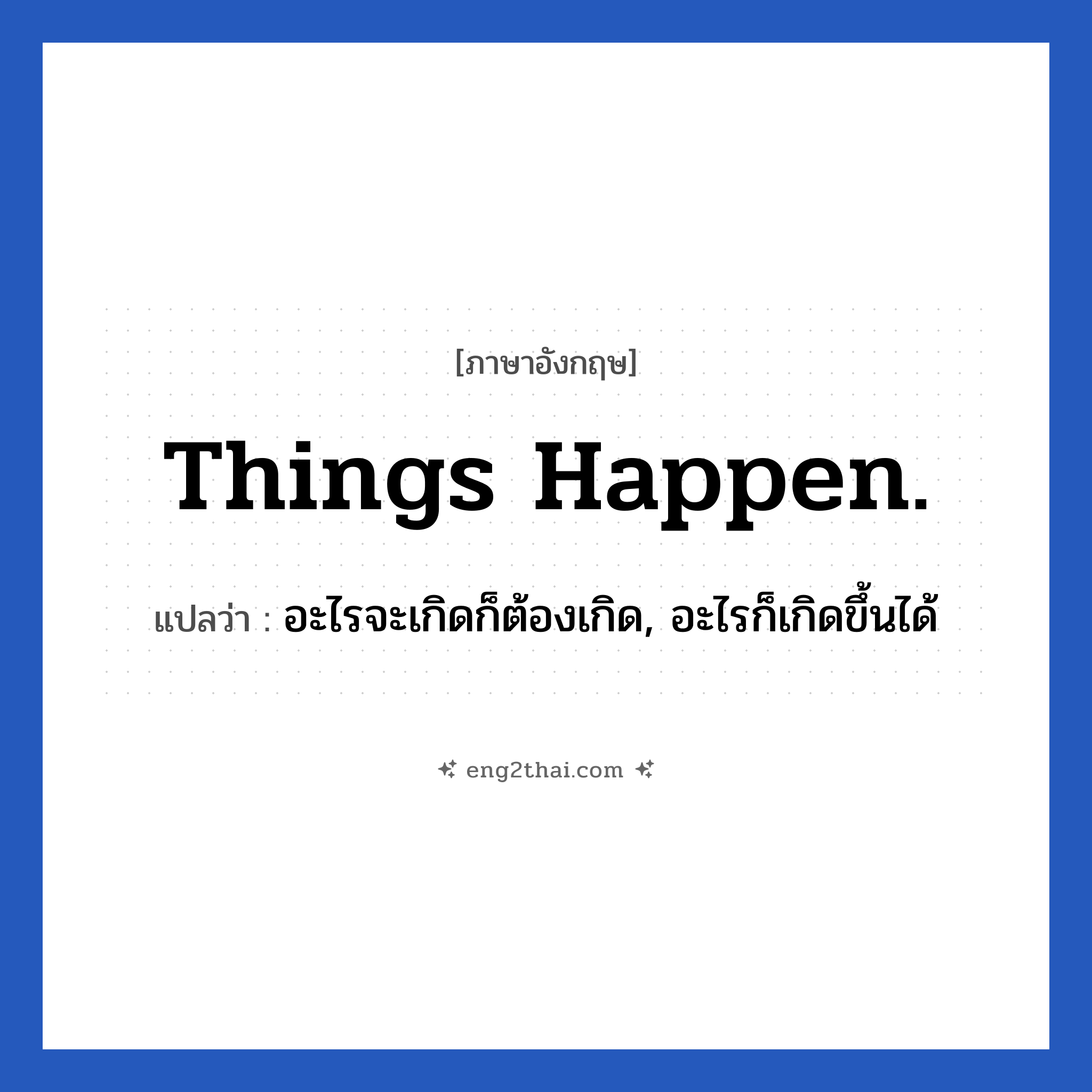 Things happen. แปลว่า?, วลีภาษาอังกฤษ Things happen. แปลว่า อะไรจะเกิดก็ต้องเกิด, อะไรก็เกิดขึ้นได้