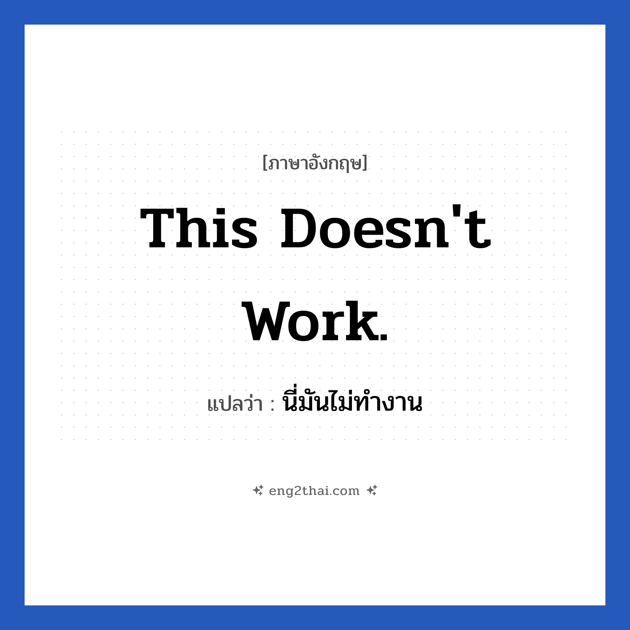 This doesn&#39;t work. แปลว่า?, วลีภาษาอังกฤษ This doesn&#39;t work. แปลว่า นี่มันไม่ทำงาน