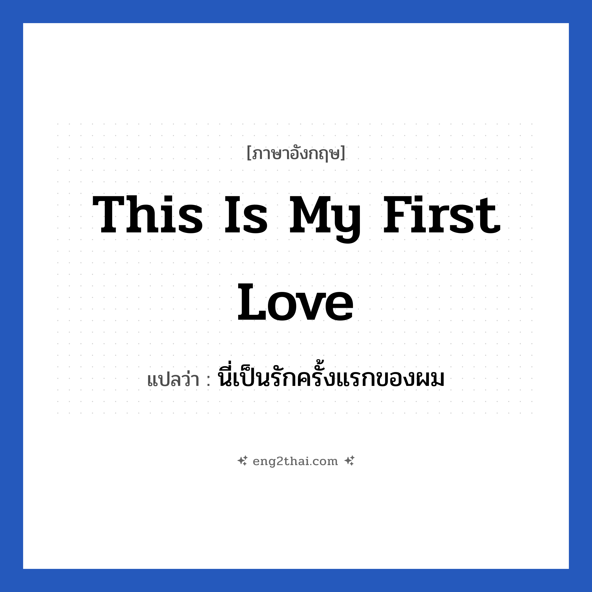This is my first love แปลว่า?, วลีภาษาอังกฤษ This is my first love แปลว่า นี่เป็นรักครั้งแรกของผม หมวด ความรัก