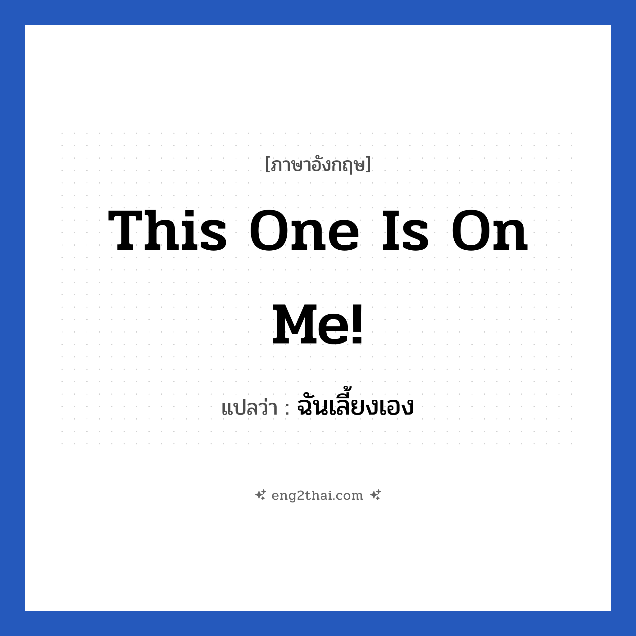 This one is on me! แปลว่า?, วลีภาษาอังกฤษ This one is on me! แปลว่า ฉันเลี้ยงเอง