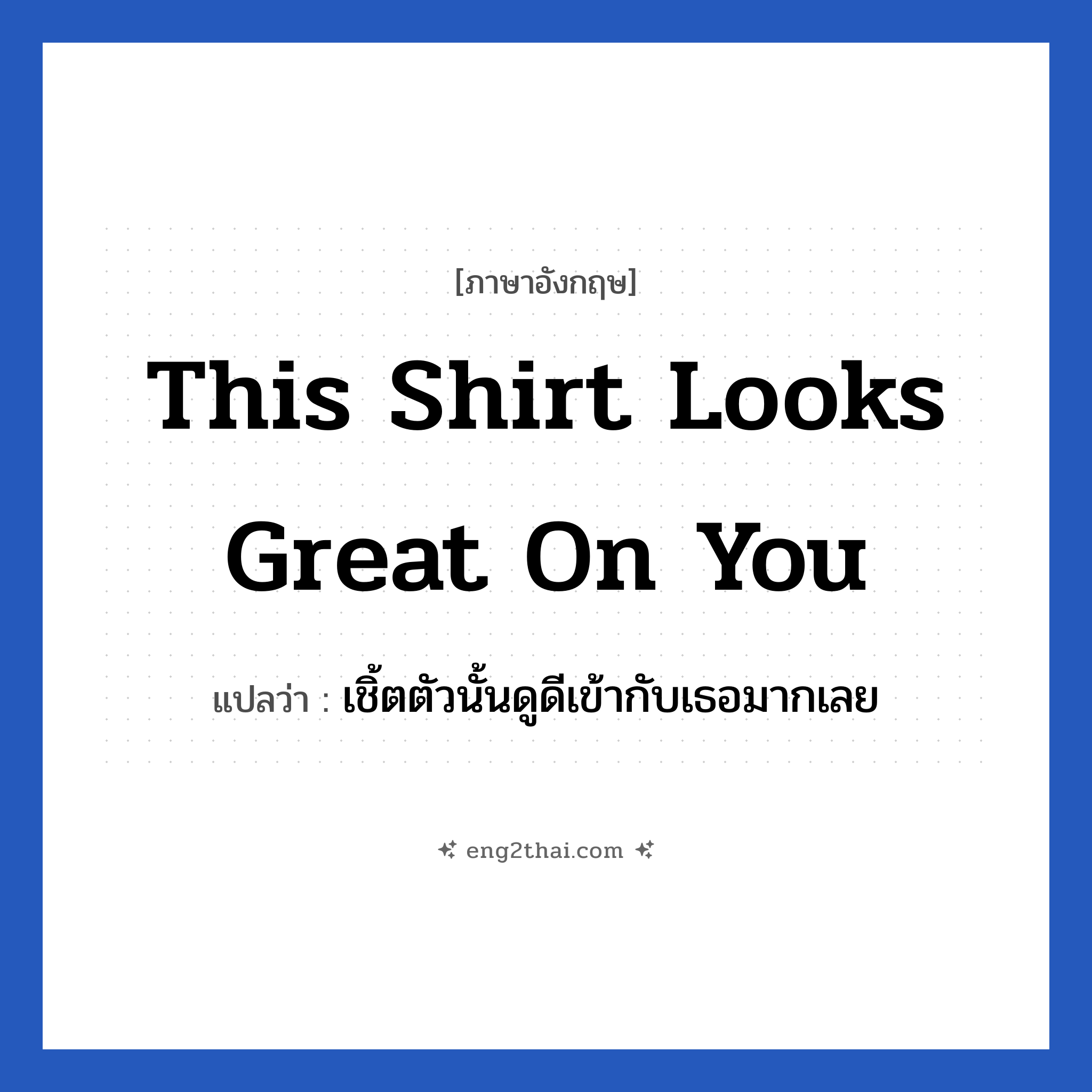 This shirt looks great on you แปลว่า?, วลีภาษาอังกฤษ This shirt looks great on you แปลว่า เชิ้ตตัวนั้นดูดีเข้ากับเธอมากเลย หมวด เด็ก