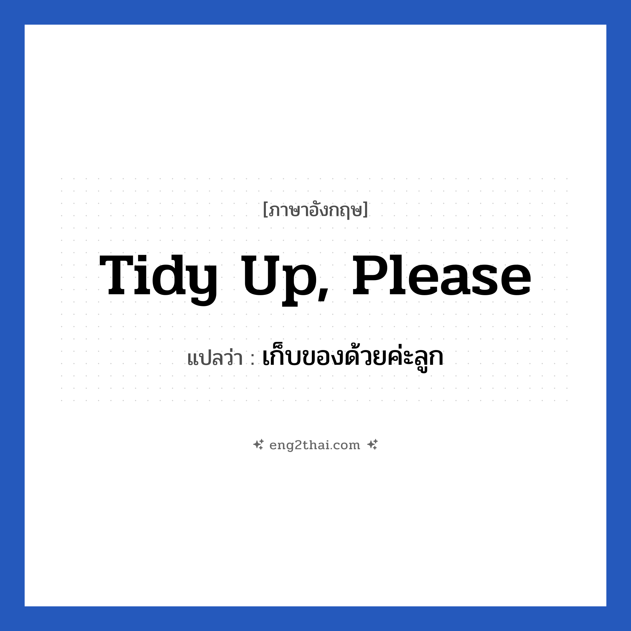 Tidy up, please แปลว่า?, วลีภาษาอังกฤษ Tidy up, please แปลว่า เก็บของด้วยค่ะลูก