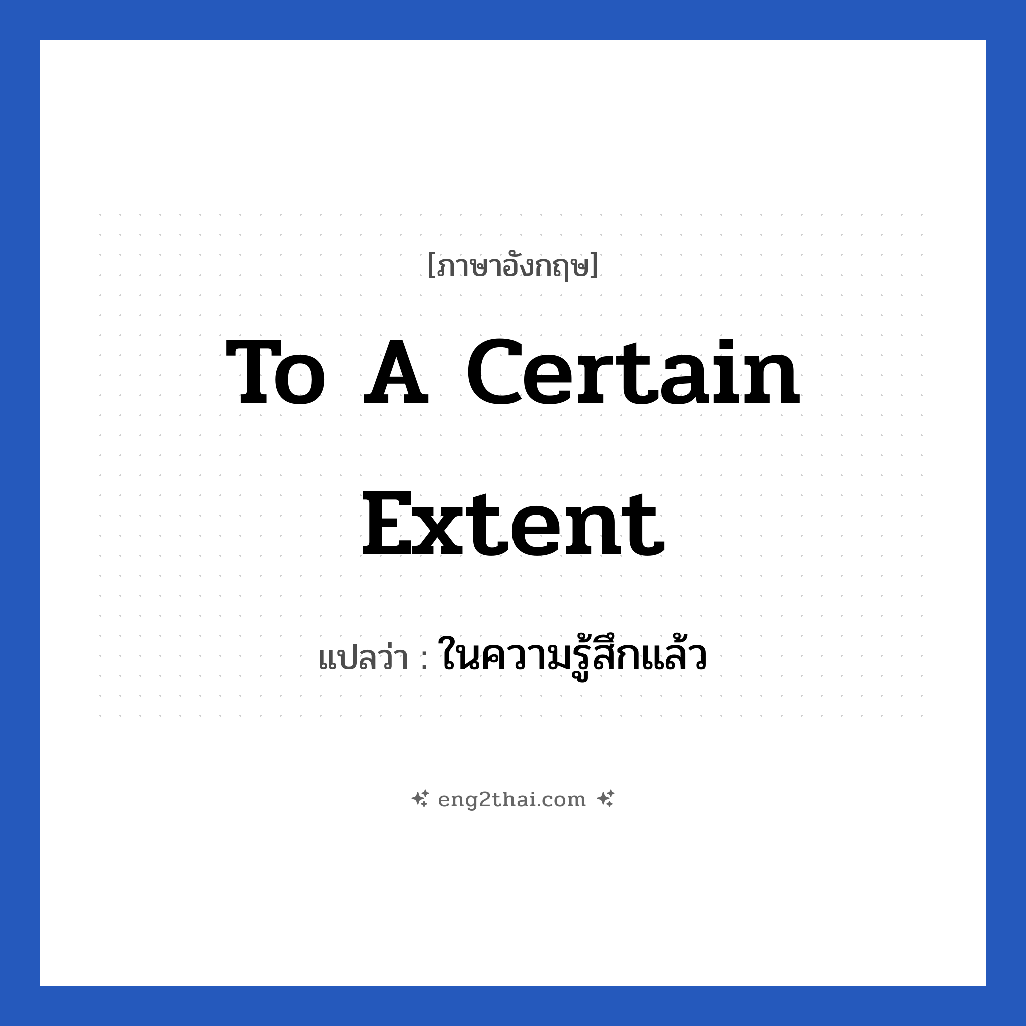 To a certain extent แปลว่า?, วลีภาษาอังกฤษ To a certain extent แปลว่า ในความรู้สึกแล้ว