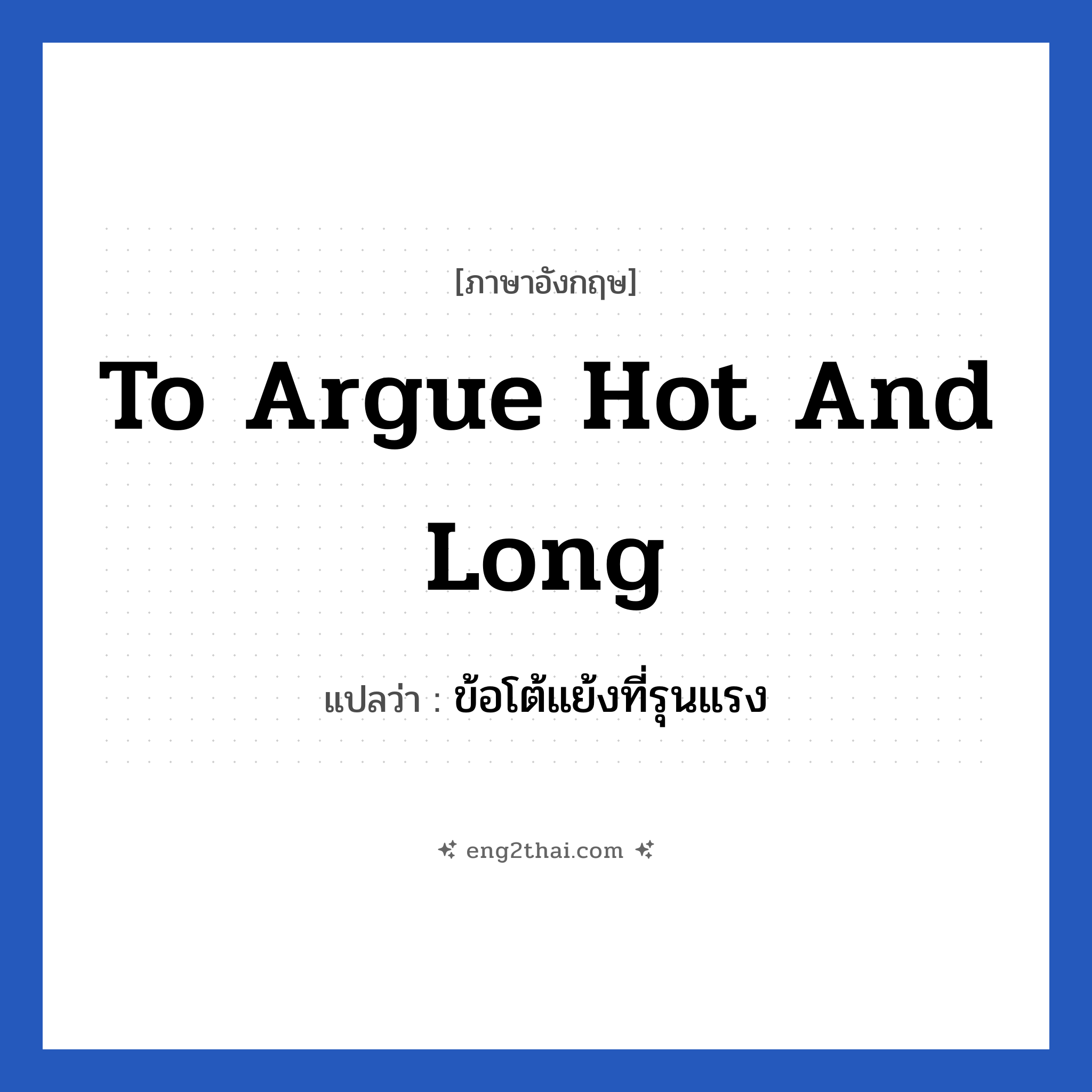 To argue hot and long แปลว่า?, วลีภาษาอังกฤษ To argue hot and long แปลว่า ข้อโต้แย้งที่รุนแรง