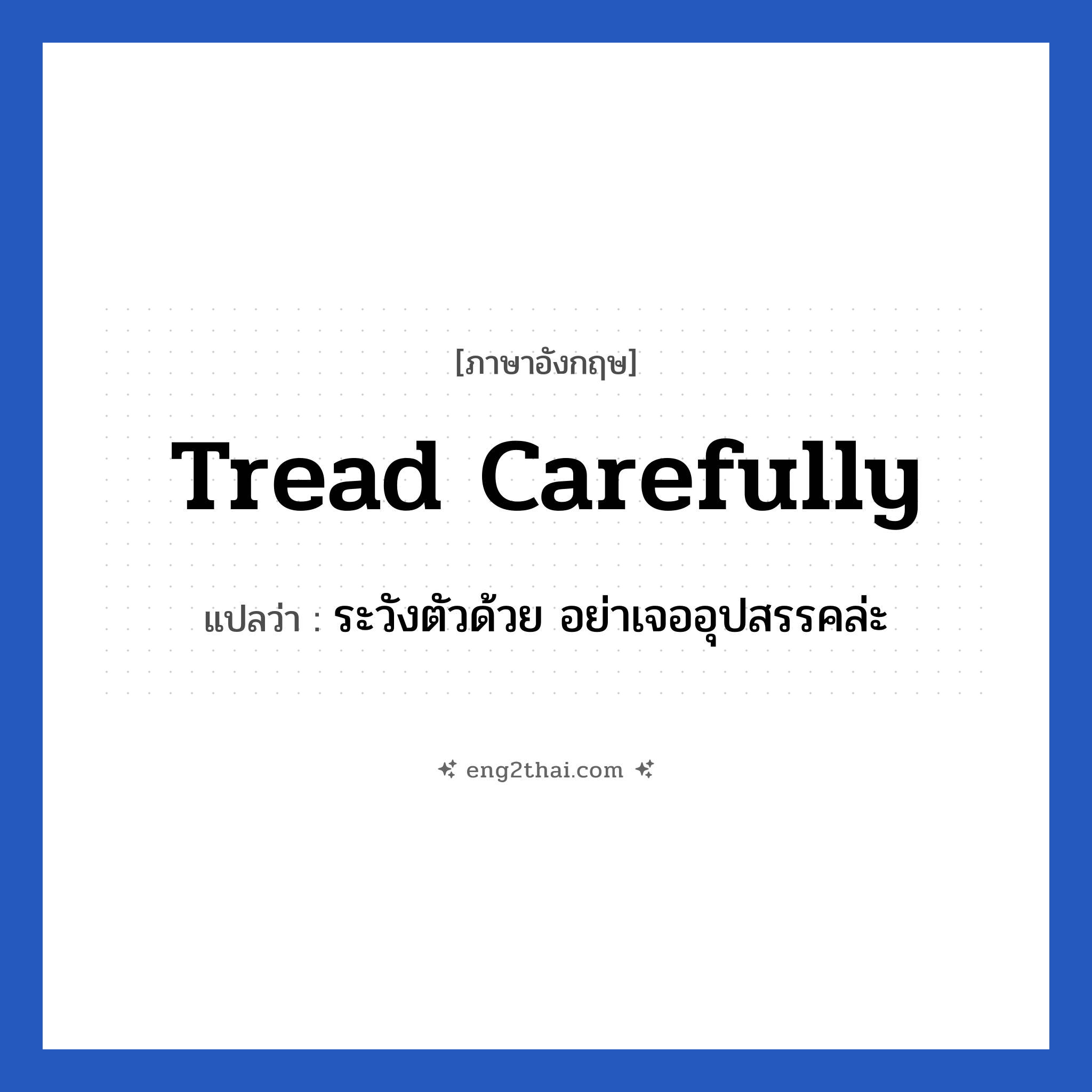 Tread carefully แปลว่า?, วลีภาษาอังกฤษ Tread carefully แปลว่า ระวังตัวด้วย อย่าเจออุปสรรคล่ะ หมวด เป็นห่วง
