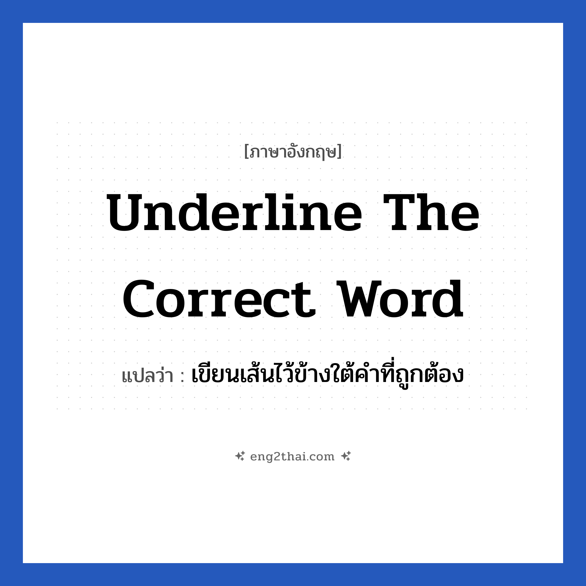 Underline the correct word แปลว่า?, วลีภาษาอังกฤษ Underline the correct word แปลว่า เขียนเส้นไว้ข้างใต้คำที่ถูกต้อง
