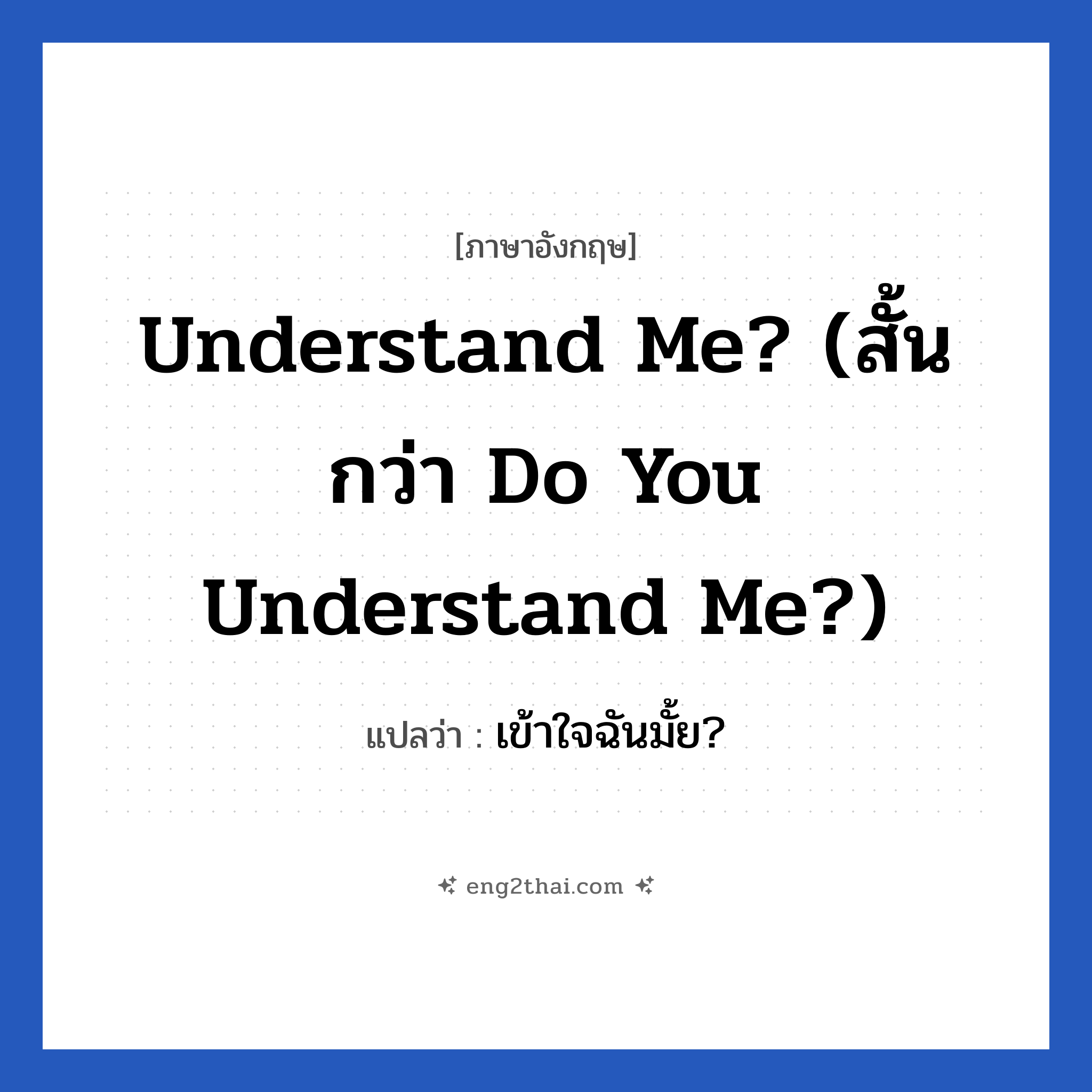Understand me? (สั้นกว่า Do you understand me?) แปลว่า?, วลีภาษาอังกฤษ Understand me? (สั้นกว่า Do you understand me?) แปลว่า เข้าใจฉันมั้ย?