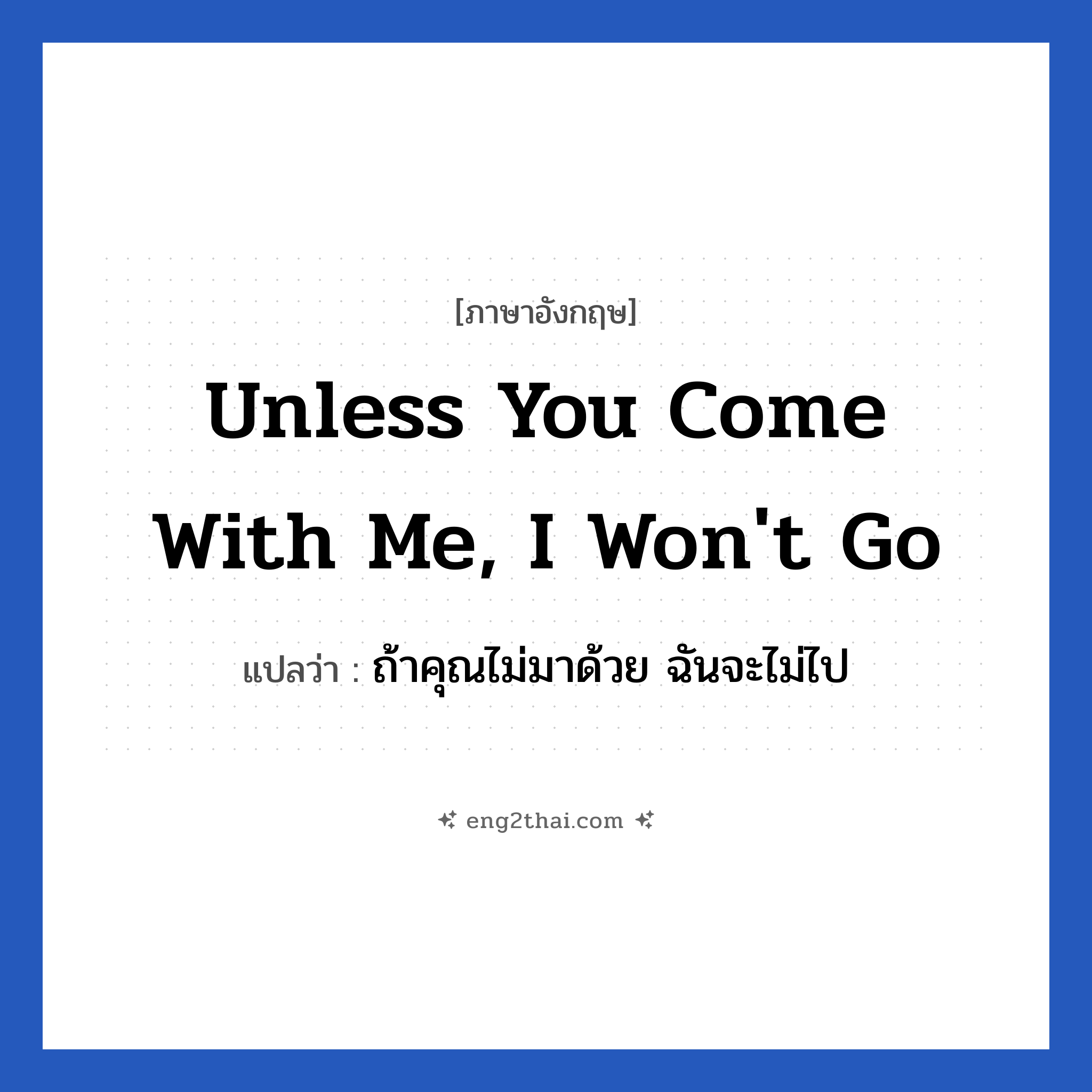 Unless you come with me, I won&#39;t go แปลว่า?, วลีภาษาอังกฤษ Unless you come with me, I won&#39;t go แปลว่า ถ้าคุณไม่มาด้วย ฉันจะไม่ไป