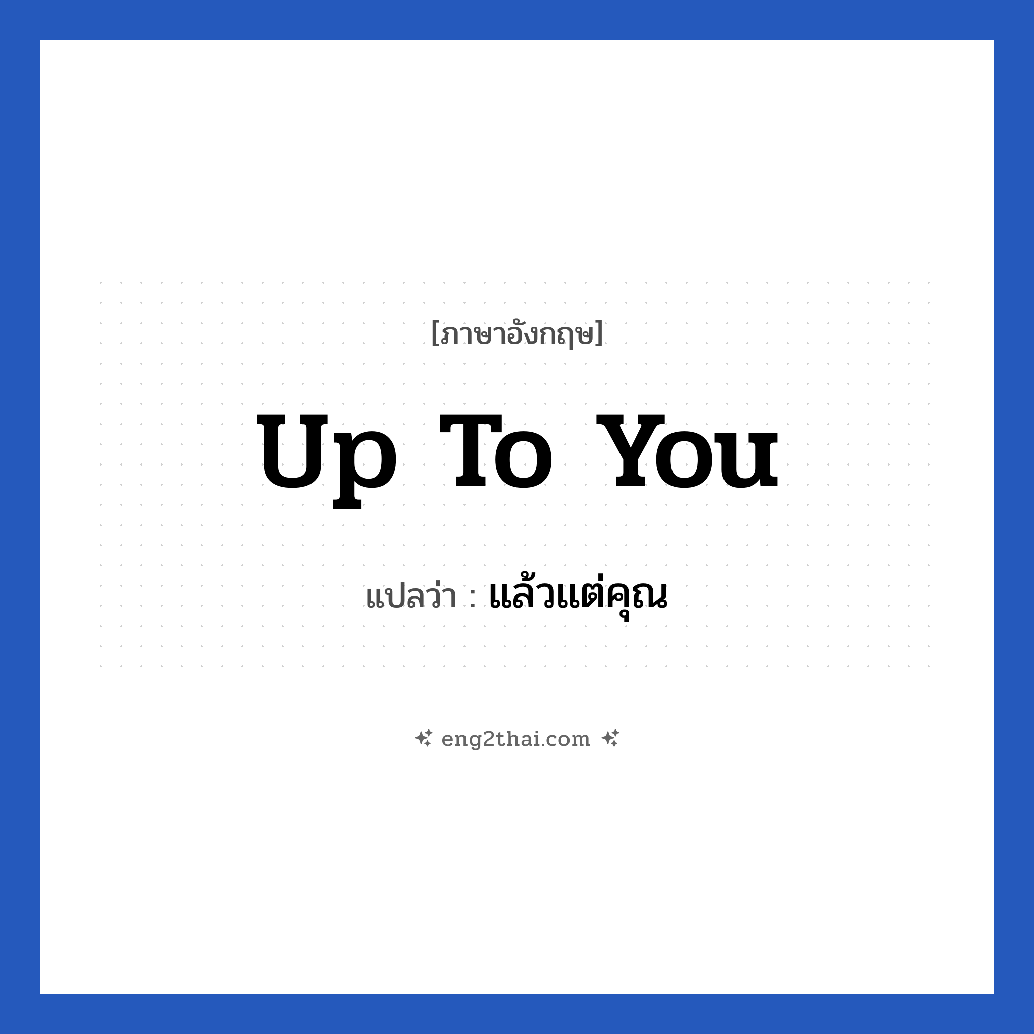 Up to you แปลว่า?, วลีภาษาอังกฤษ Up to you แปลว่า แล้วแต่คุณ