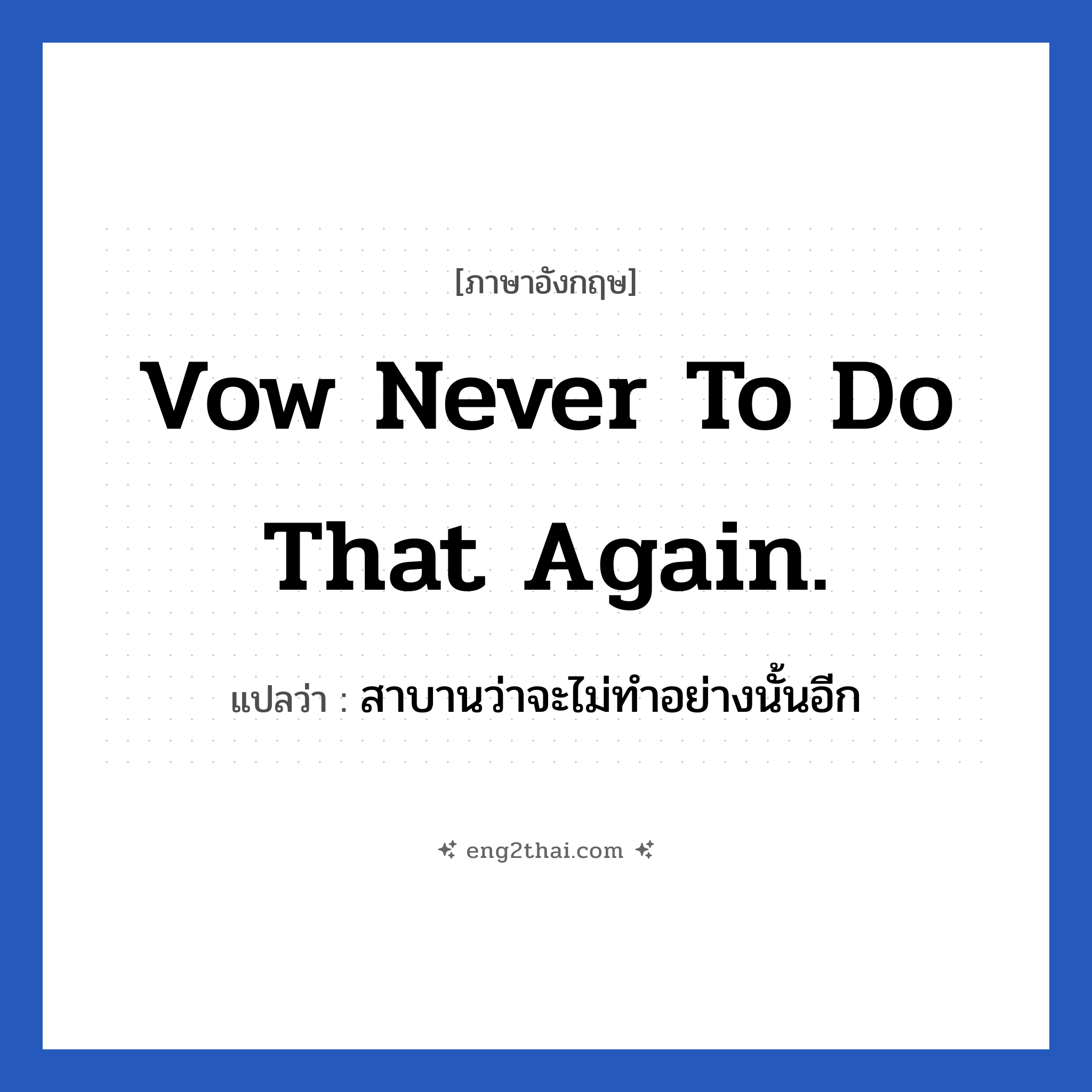 Vow never to do that again. แปลว่า?, วลีภาษาอังกฤษ Vow never to do that again. แปลว่า สาบานว่าจะไม่ทำอย่างนั้นอีก