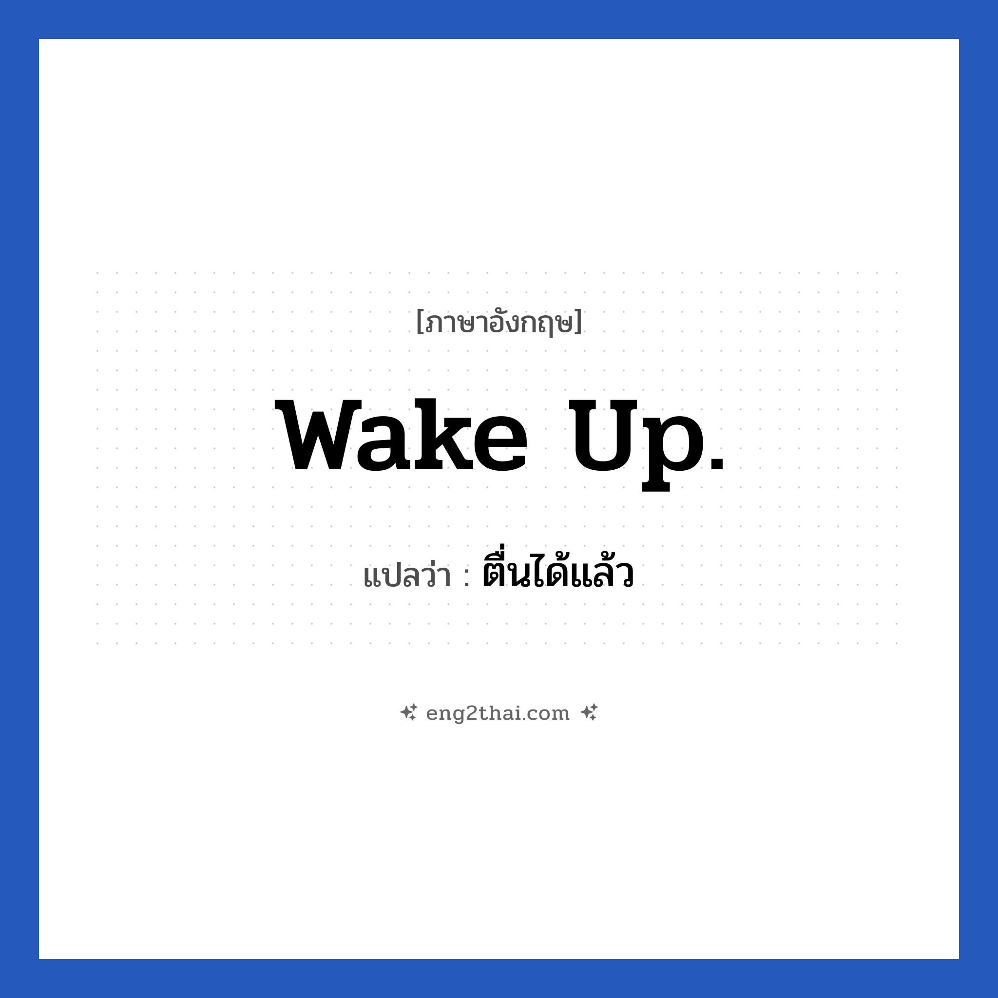 ตื่นได้แล้ว ภาษาอังกฤษ?, วลีภาษาอังกฤษ ตื่นได้แล้ว แปลว่า Wake up.