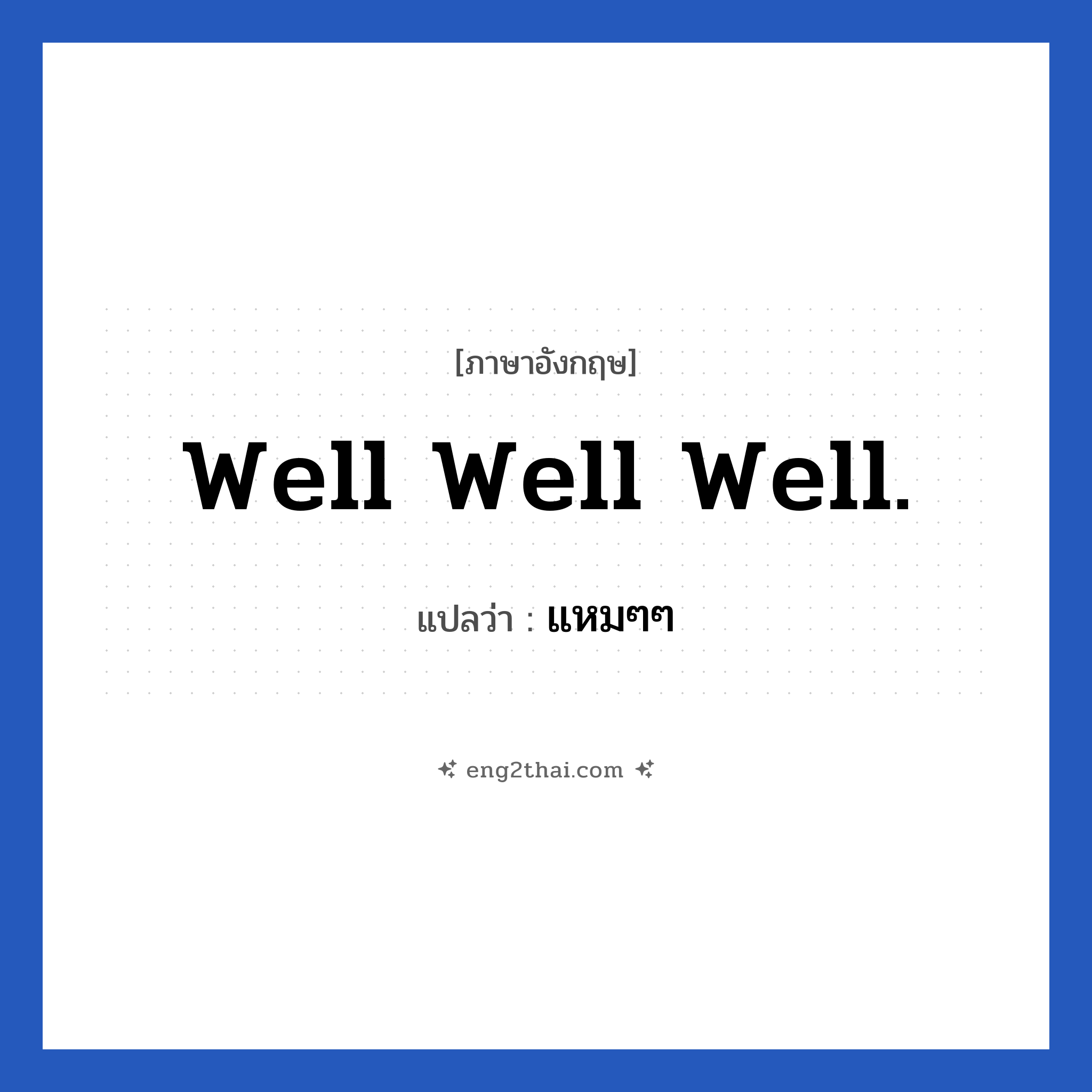 Well well well. แปลว่า?, วลีภาษาอังกฤษ Well well well. แปลว่า แหมๆๆ