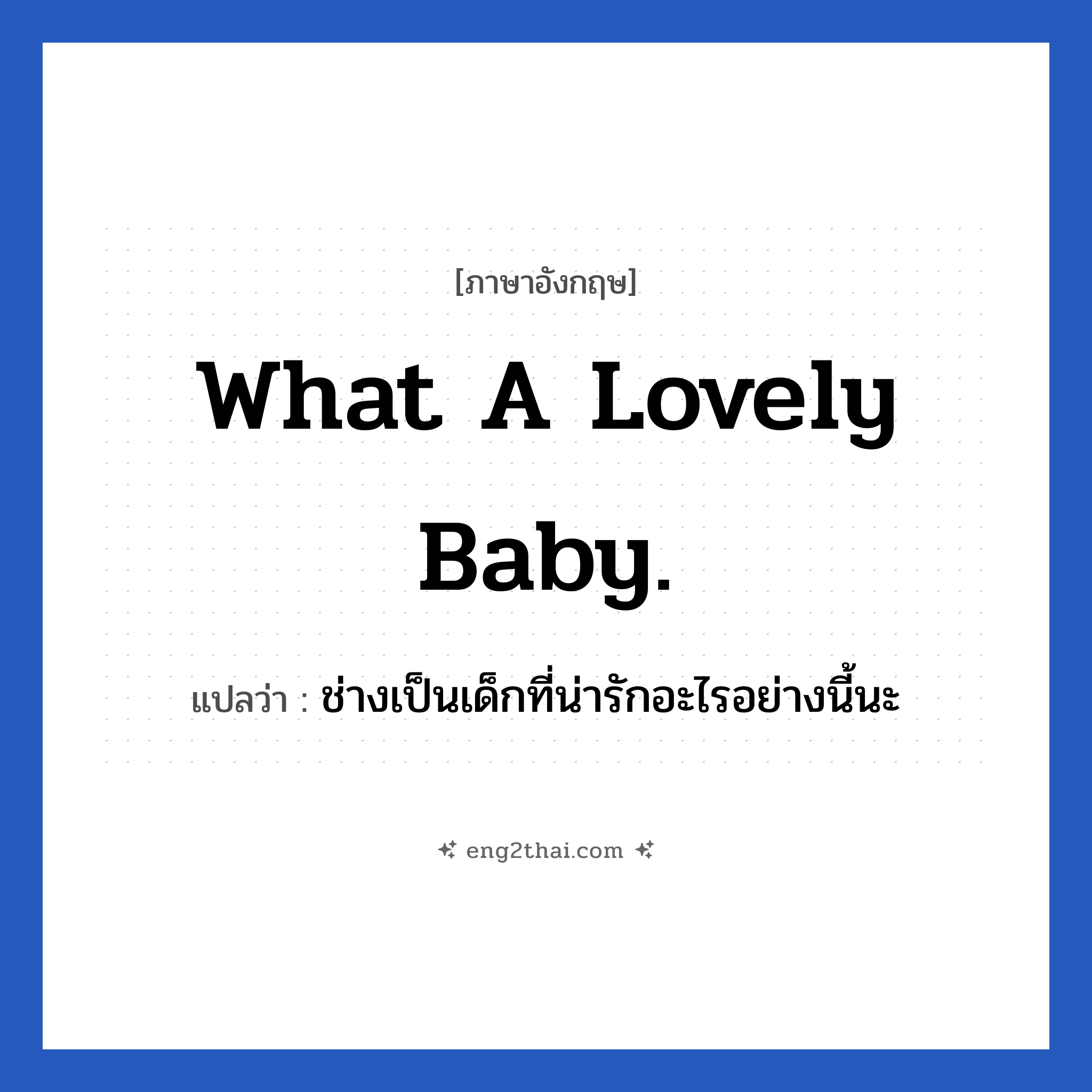 What a lovely baby. แปลว่า?, วลีภาษาอังกฤษ What a lovely baby. แปลว่า ช่างเป็นเด็กที่น่ารักอะไรอย่างนี้นะ