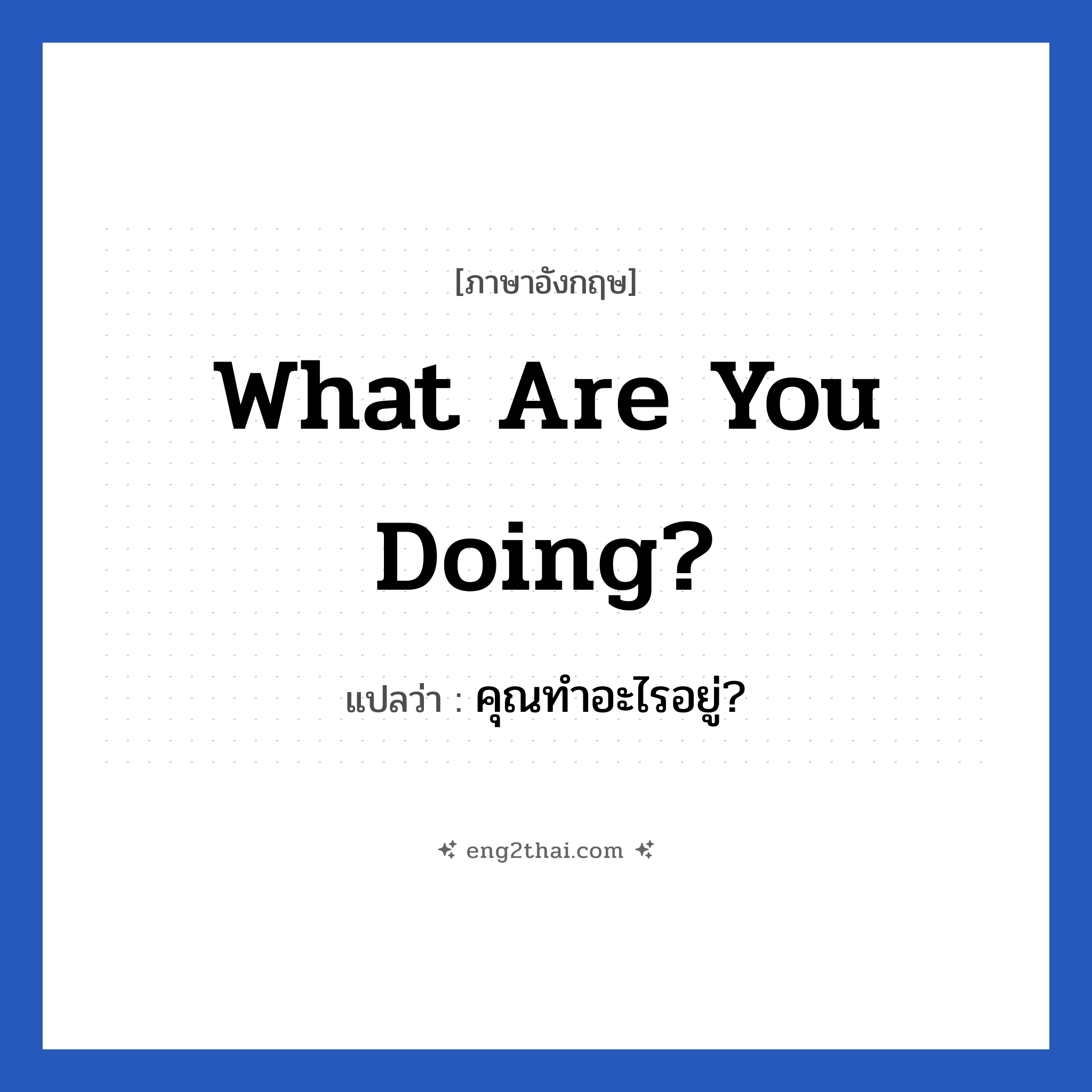 What are you doing? แปลว่า?, วลีภาษาอังกฤษ What are you doing? แปลว่า คุณทำอะไรอยู่?