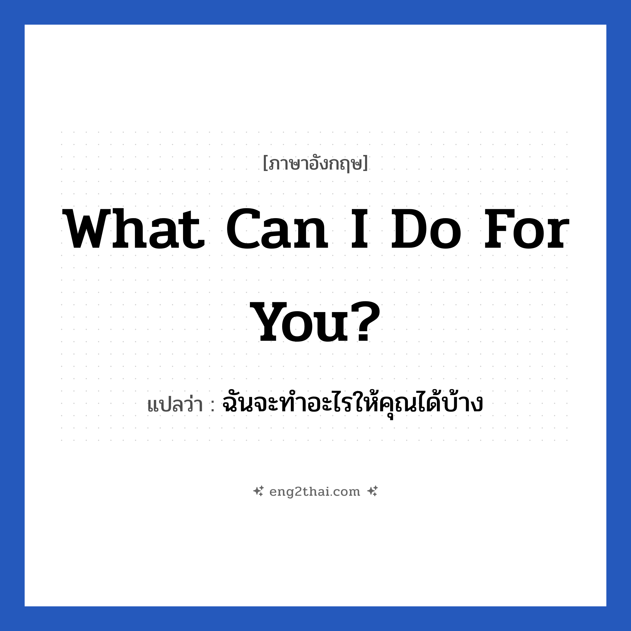 What can I do for you? แปลว่า?, วลีภาษาอังกฤษ What can I do for you? แปลว่า ฉันจะทำอะไรให้คุณได้บ้าง