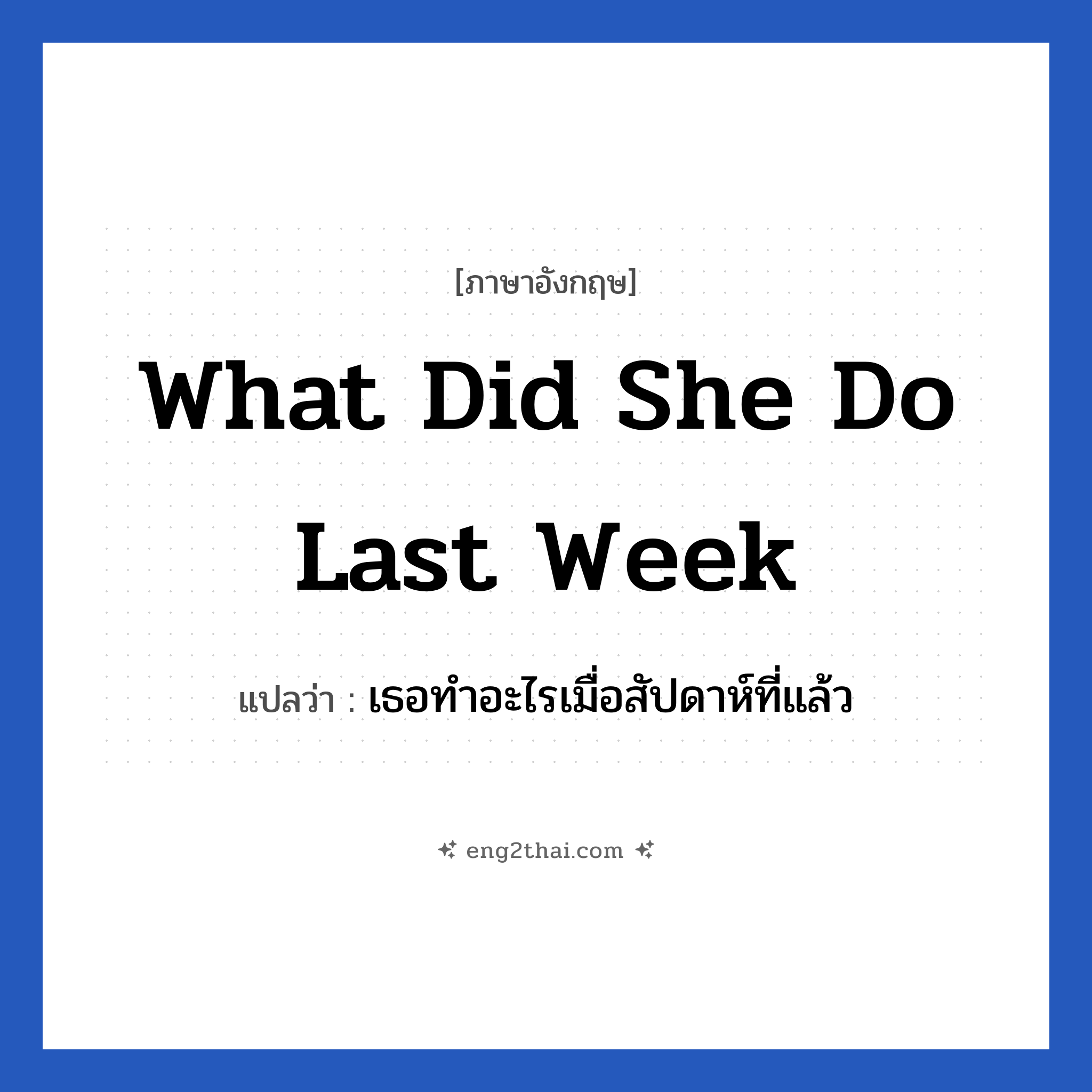 What did she do last week แปลว่า?, วลีภาษาอังกฤษ What did she do last week แปลว่า เธอทำอะไรเมื่อสัปดาห์ที่แล้ว
