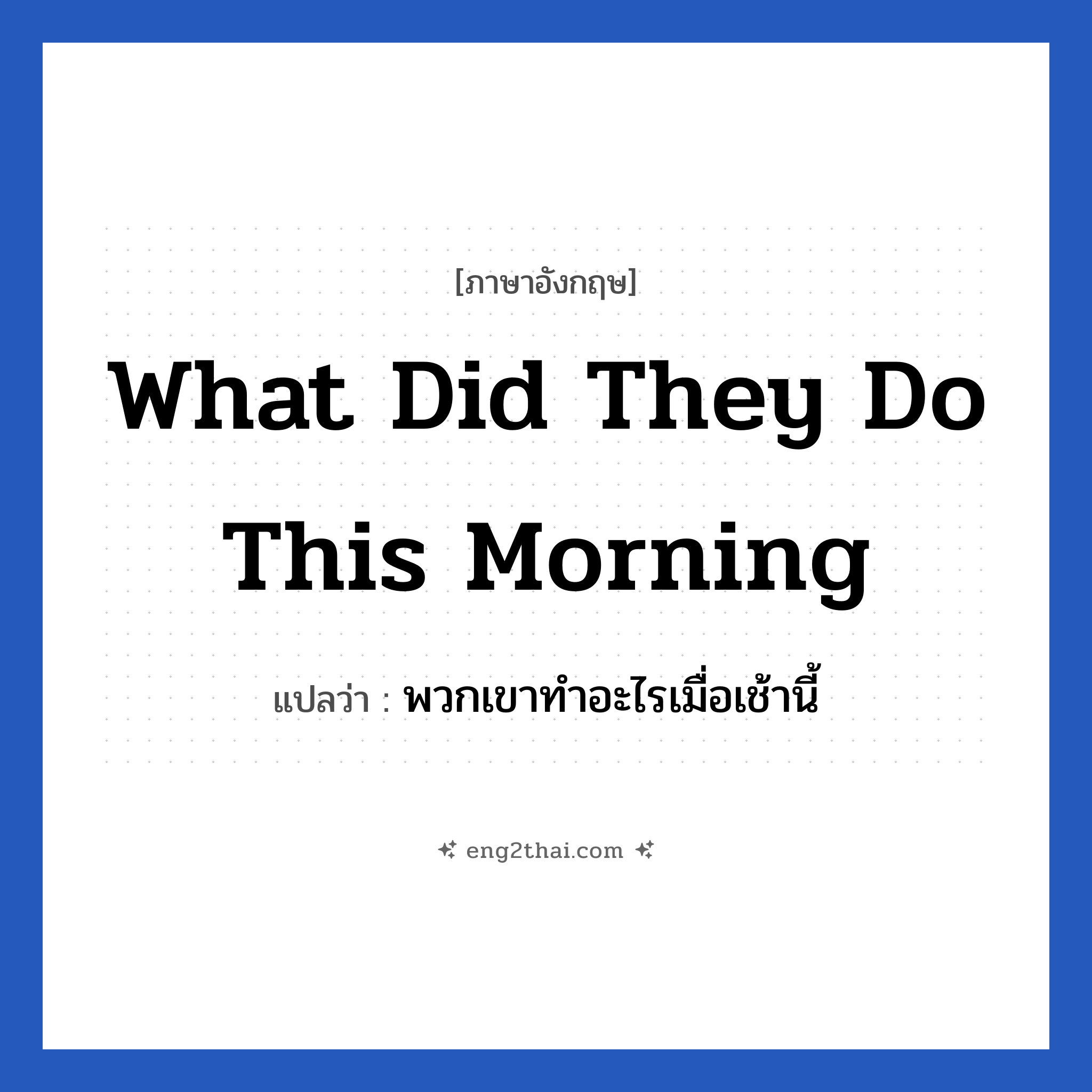 What did they do this morning แปลว่า?, วลีภาษาอังกฤษ What did they do this morning แปลว่า พวกเขาทำอะไรเมื่อเช้านี้