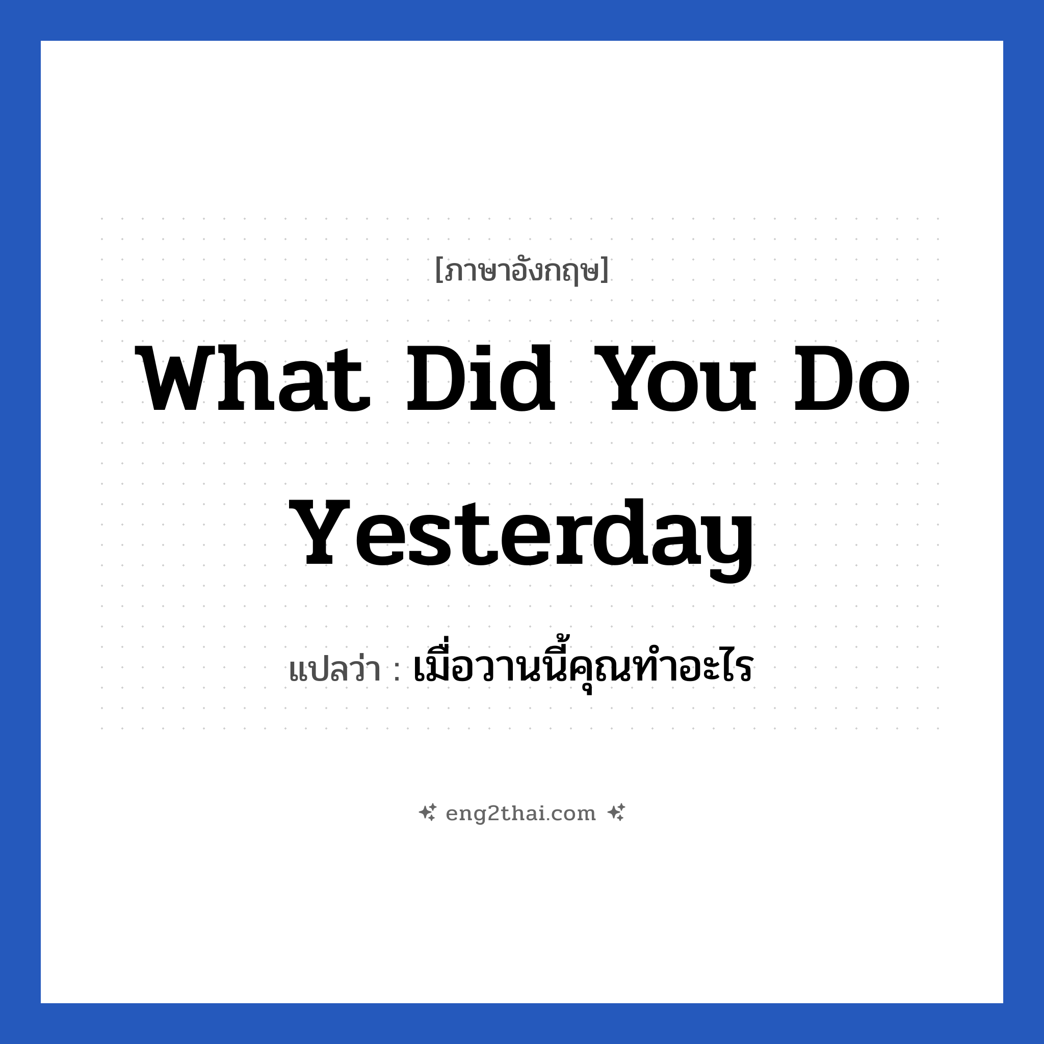 What did you do yesterday แปลว่า?, วลีภาษาอังกฤษ What did you do yesterday แปลว่า เมื่อวานนี้คุณทำอะไร