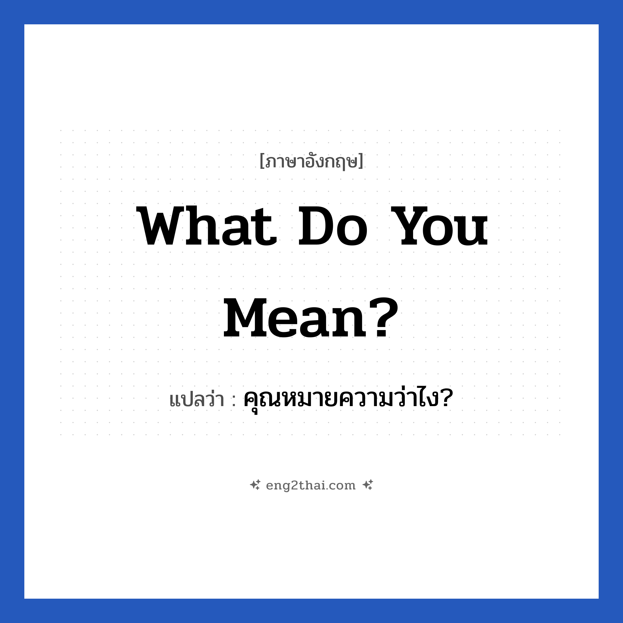 What do you mean? แปลว่า?, วลีภาษาอังกฤษ What do you mean? แปลว่า คุณหมายความว่าไง?
