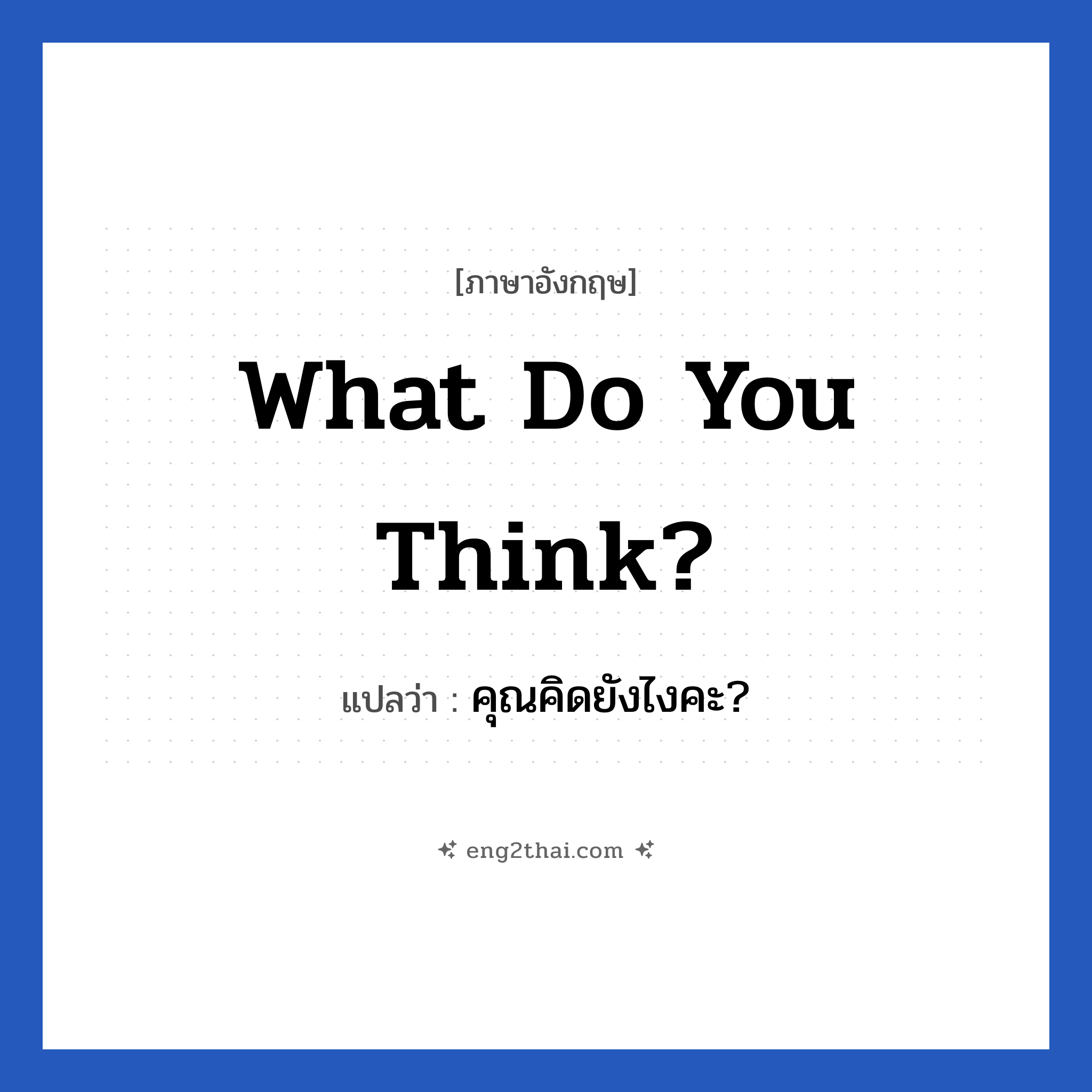 What do you think? แปลว่า?, วลีภาษาอังกฤษ What do you think? แปลว่า คุณคิดยังไงคะ?