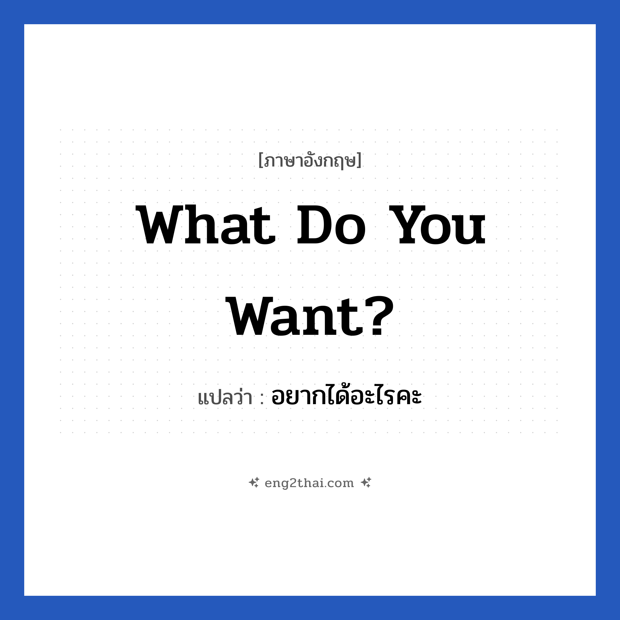 What do you want? แปลว่า?, วลีภาษาอังกฤษ What do you want? แปลว่า อยากได้อะไรคะ