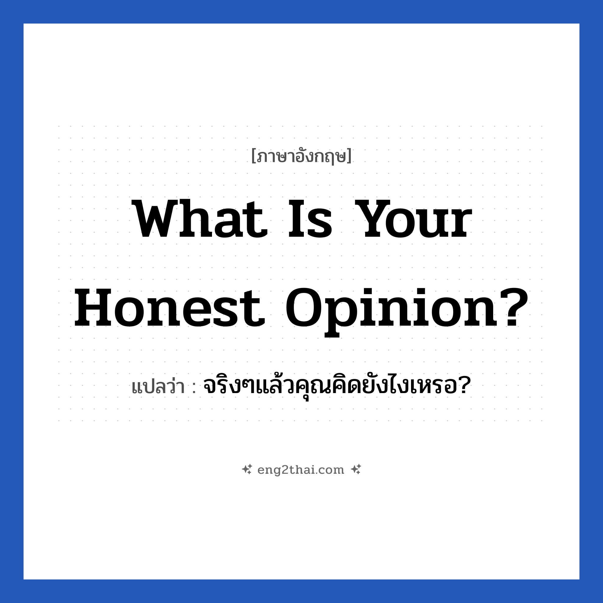 What is your honest opinion? แปลว่า?, วลีภาษาอังกฤษ What is your honest opinion? แปลว่า จริงๆแล้วคุณคิดยังไงเหรอ?