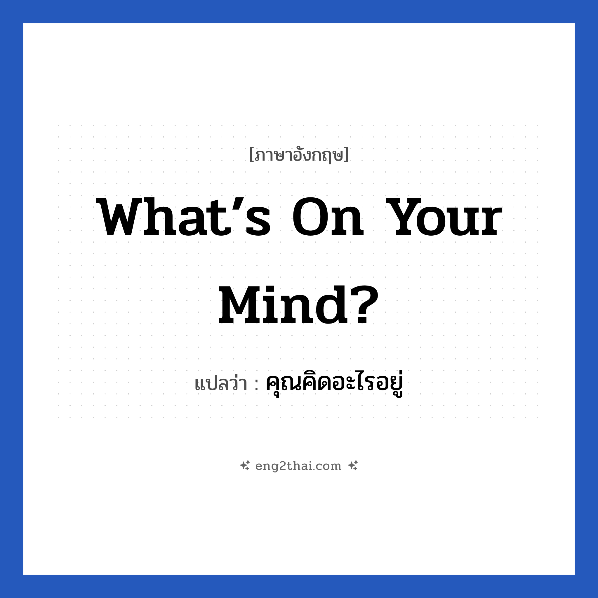 What’s on your mind? แปลว่า?, วลีภาษาอังกฤษ What’s on your mind? แปลว่า คุณคิดอะไรอยู่