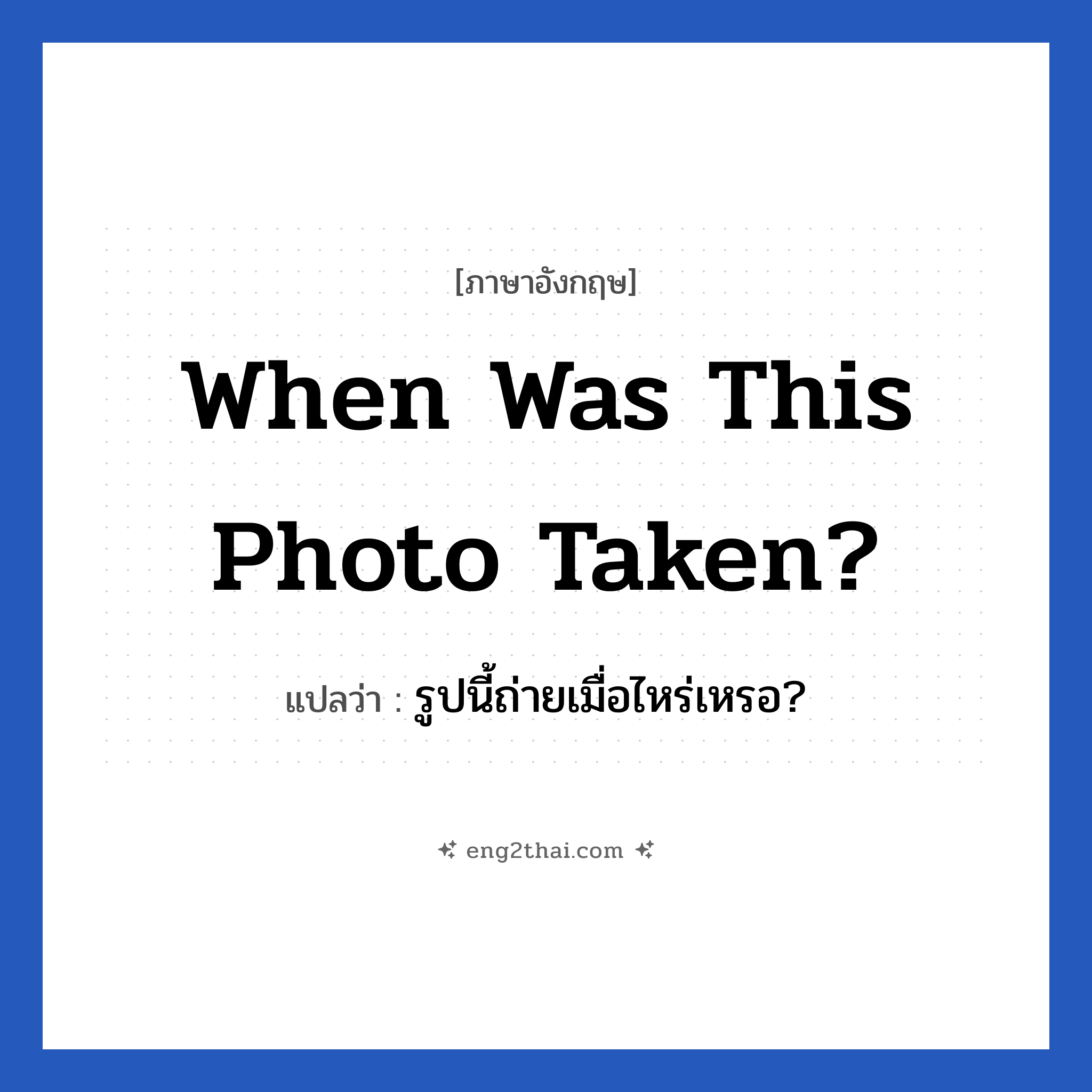 When was this photo taken? แปลว่า?, วลีภาษาอังกฤษ When was this photo taken? แปลว่า รูปนี้ถ่ายเมื่อไหร่เหรอ?