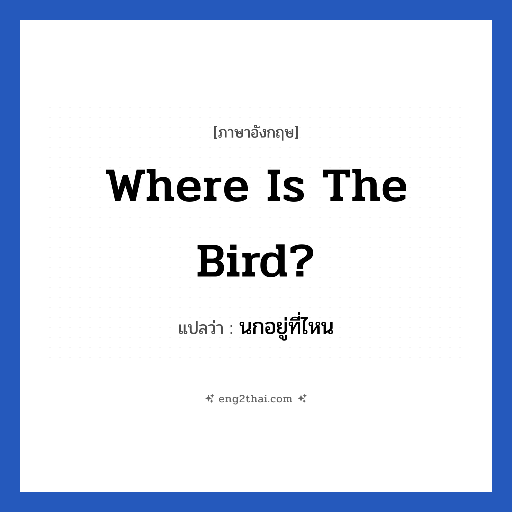 Where is the bird? แปลว่า?, วลีภาษาอังกฤษ Where is the bird? แปลว่า นกอยู่ที่ไหน