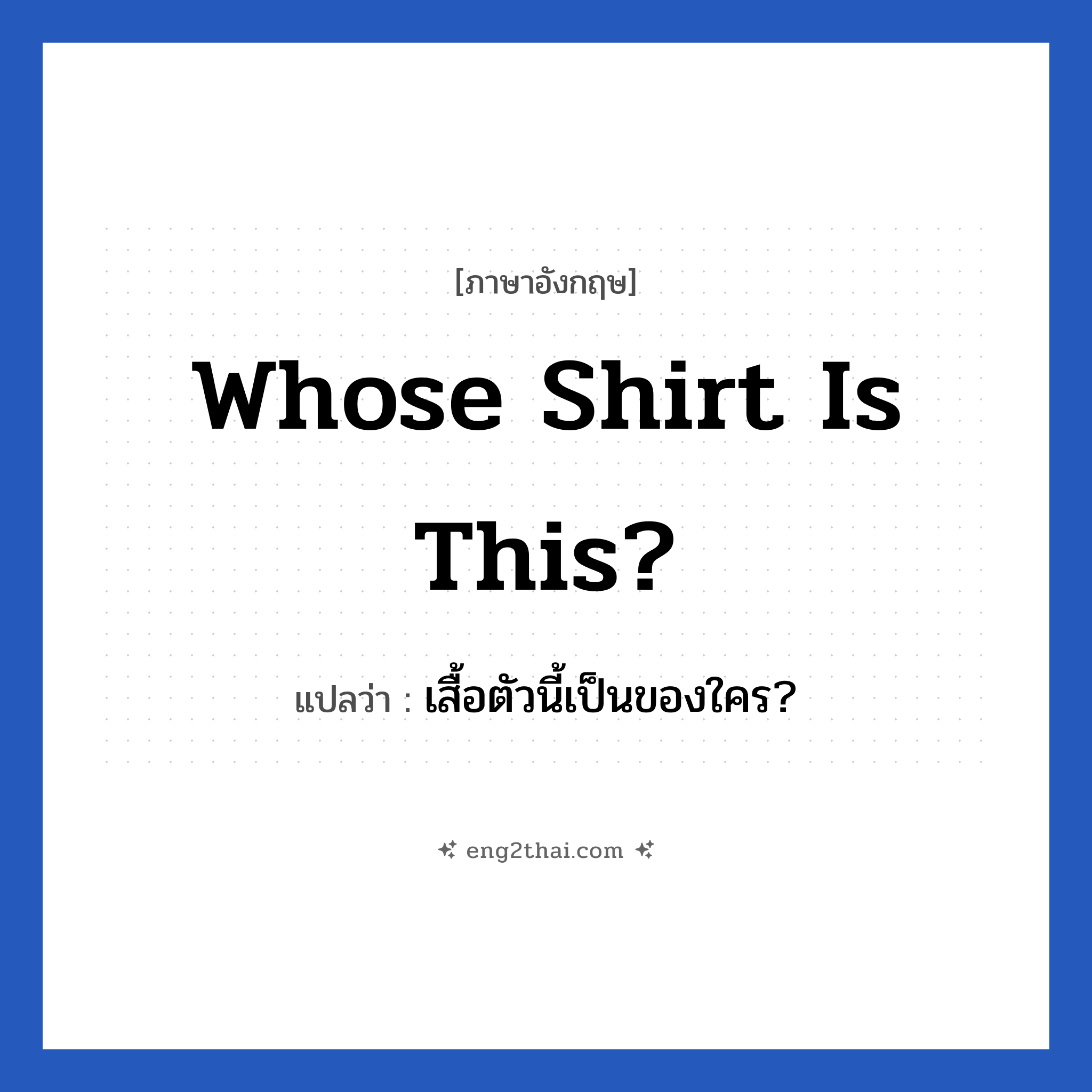 Whose shirt is this? แปลว่า?, วลีภาษาอังกฤษ Whose shirt is this? แปลว่า เสื้อตัวนี้เป็นของใคร?