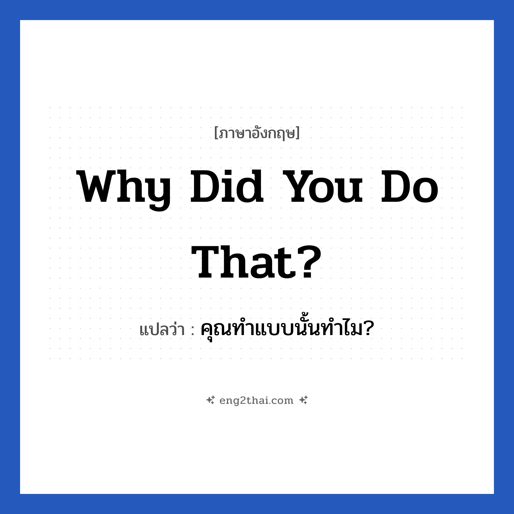Why did you do that? แปลว่า?, วลีภาษาอังกฤษ Why did you do that? แปลว่า คุณทำแบบนั้นทำไม?