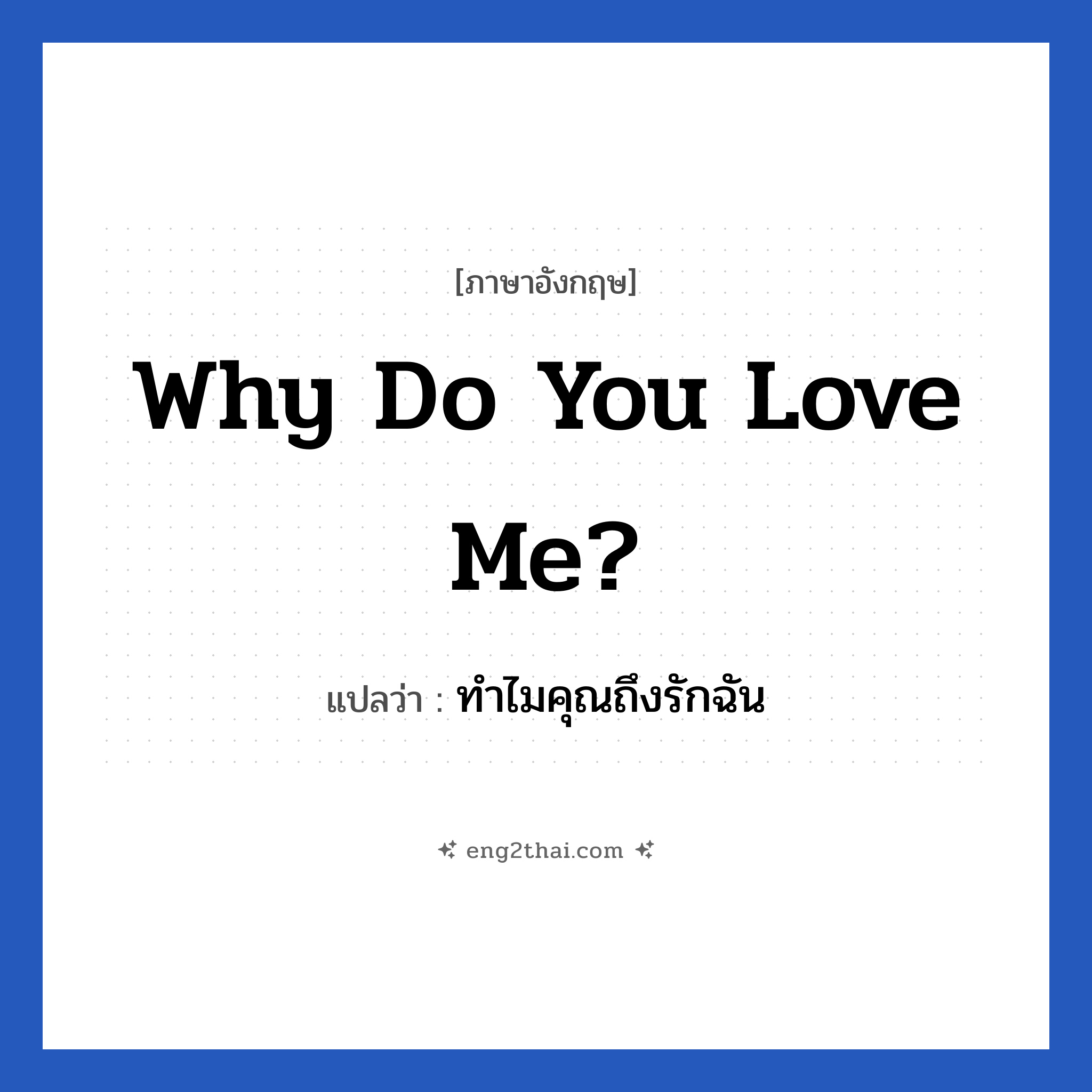 Why do you love me? แปลว่า?, วลีภาษาอังกฤษ Why do you love me? แปลว่า ทำไมคุณถึงรักฉัน