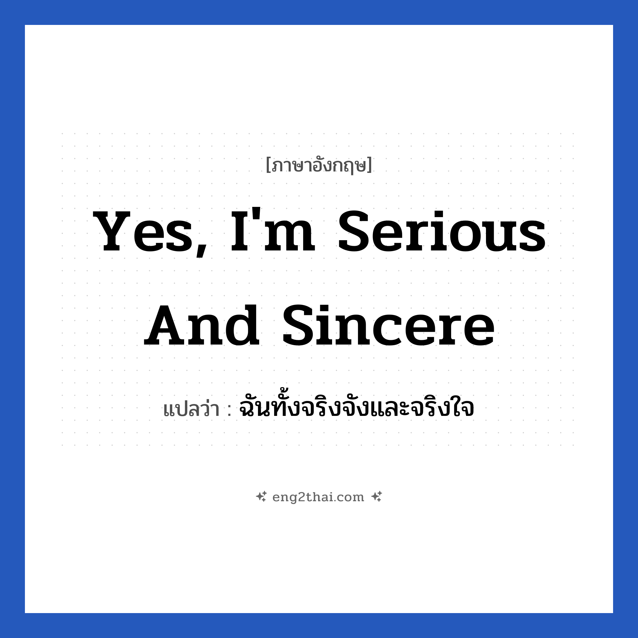 Yes, I&#39;m serious and sincere แปลว่า?, วลีภาษาอังกฤษ Yes, I&#39;m serious and sincere แปลว่า ฉันทั้งจริงจังและจริงใจ หมวด ความรัก