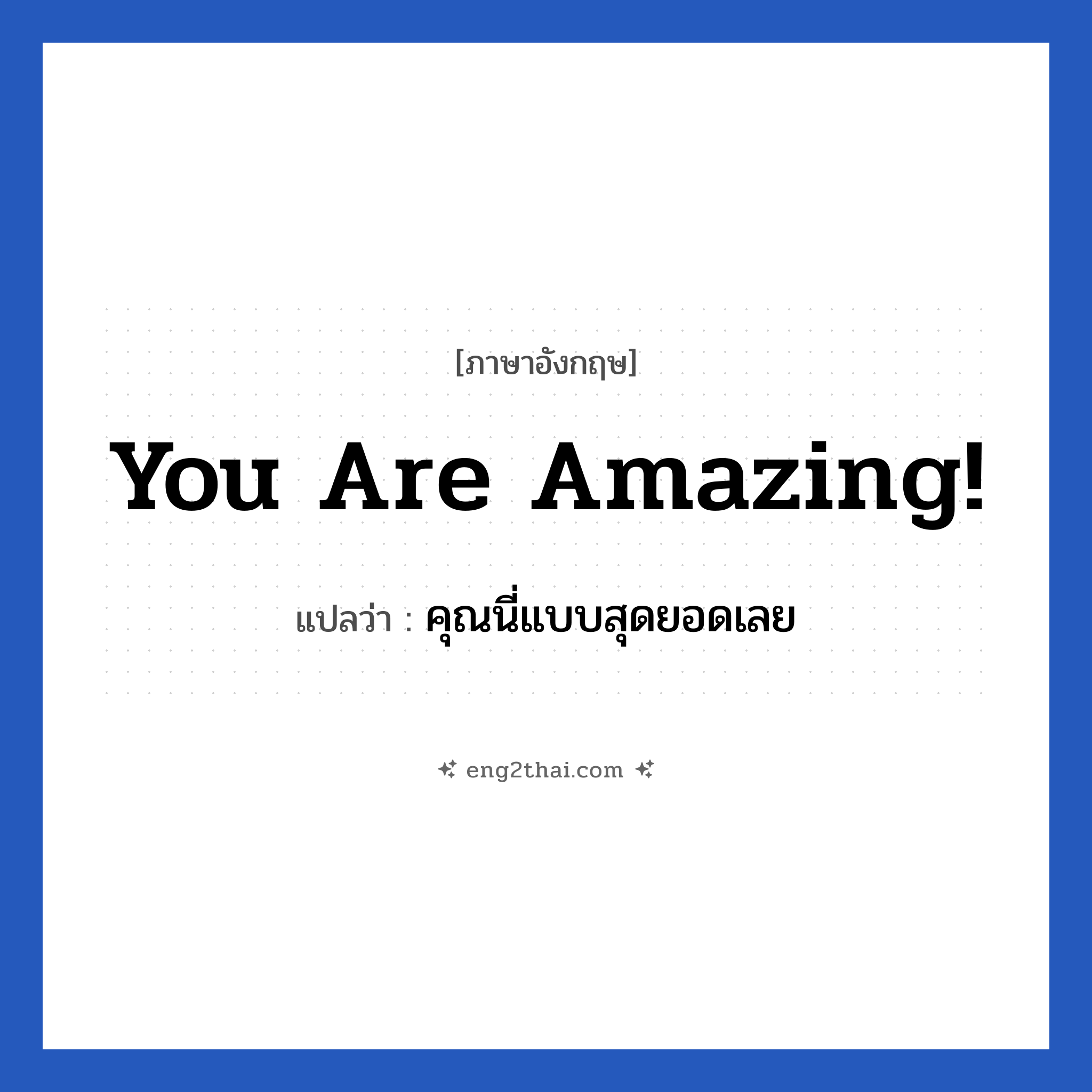 You are amazing! แปลว่า?, วลีภาษาอังกฤษ You are amazing! แปลว่า คุณนี่แบบสุดยอดเลย หมวด คำชมเชย
