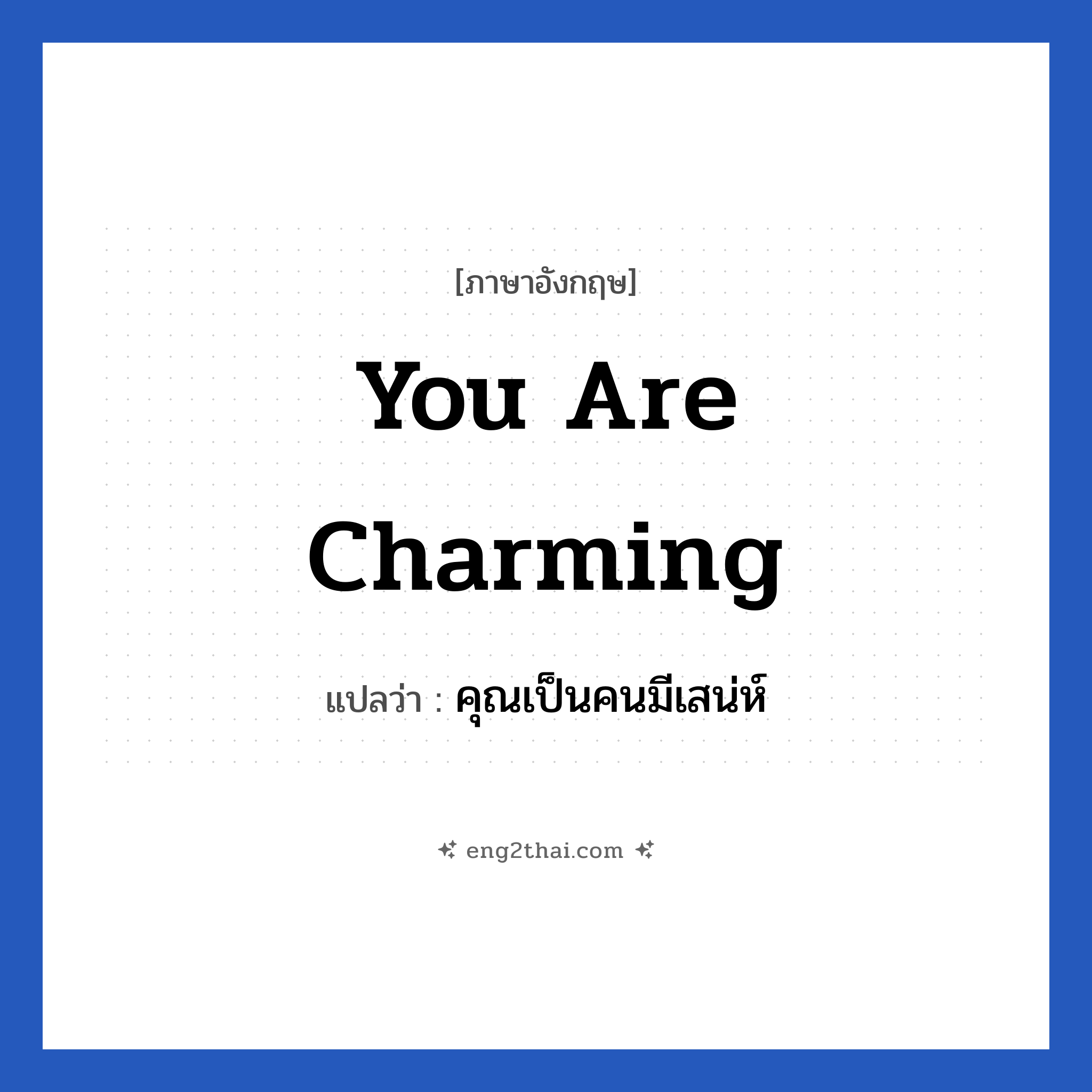 You are charming แปลว่า?, วลีภาษาอังกฤษ You are charming แปลว่า คุณเป็นคนมีเสน่ห์ หมวด คำชมเชย