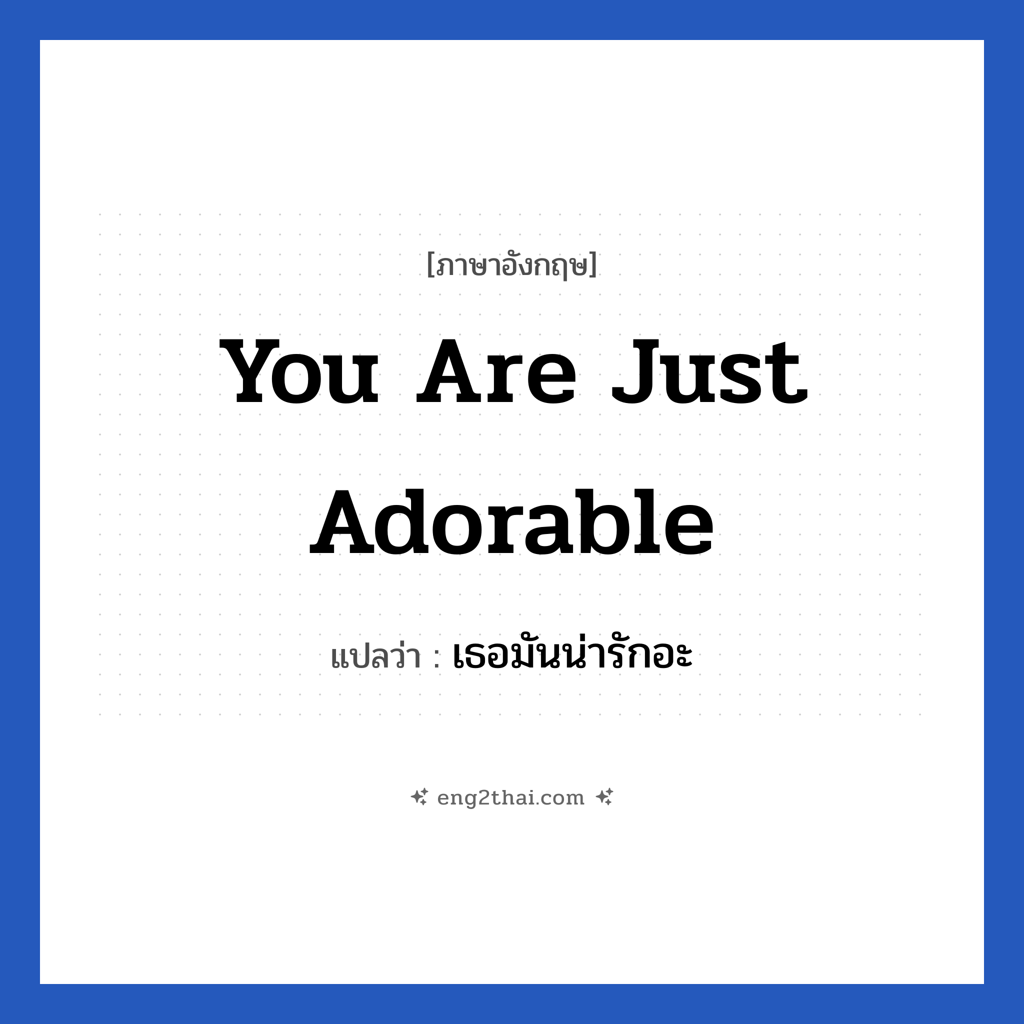 You are just adorable แปลว่า?, วลีภาษาอังกฤษ You are just adorable แปลว่า เธอมันน่ารักอะ