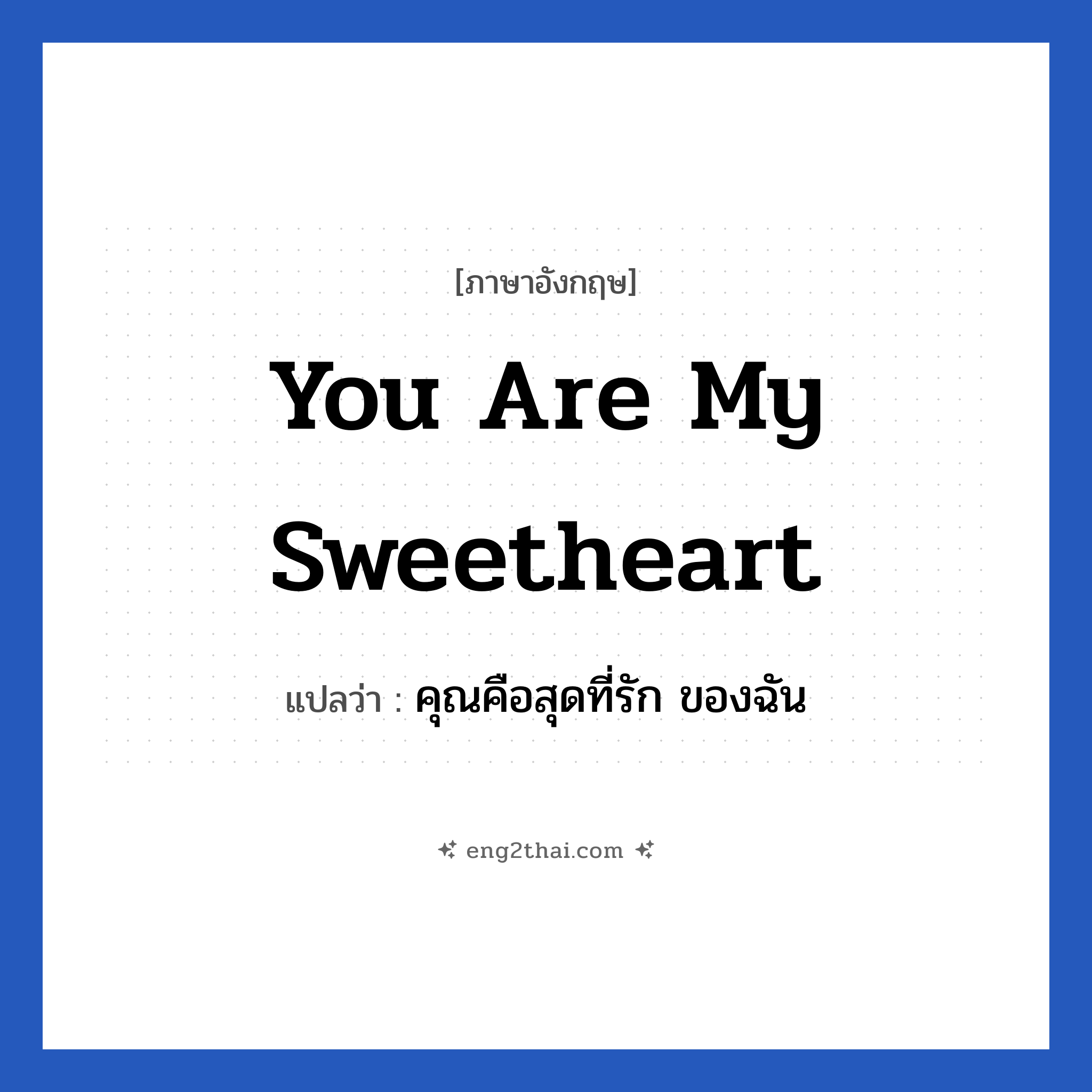 You are my sweetheart แปลว่า?, วลีภาษาอังกฤษ You are my sweetheart แปลว่า คุณคือสุดที่รัก ของฉัน หมวด คำชมเชย