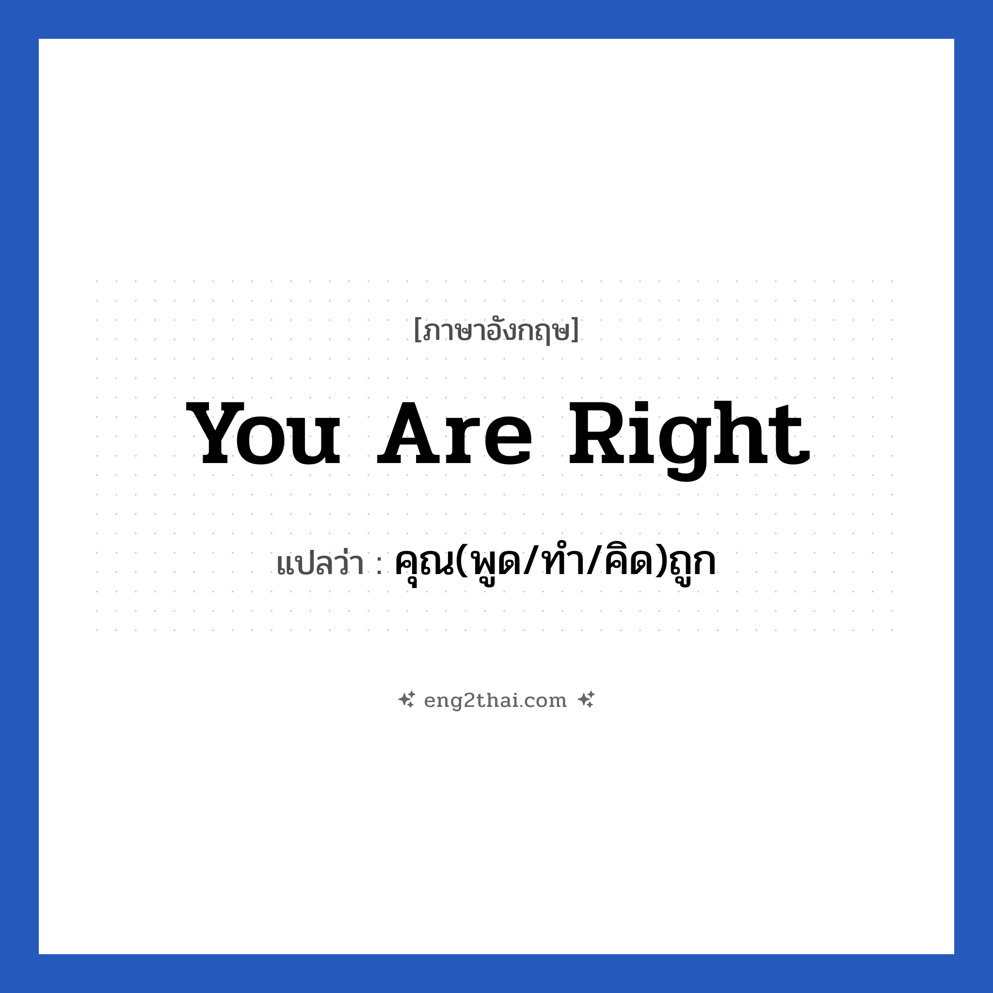 You are right แปลว่า?, วลีภาษาอังกฤษ You are right แปลว่า คุณ(พูด/ทำ/คิด)ถูก