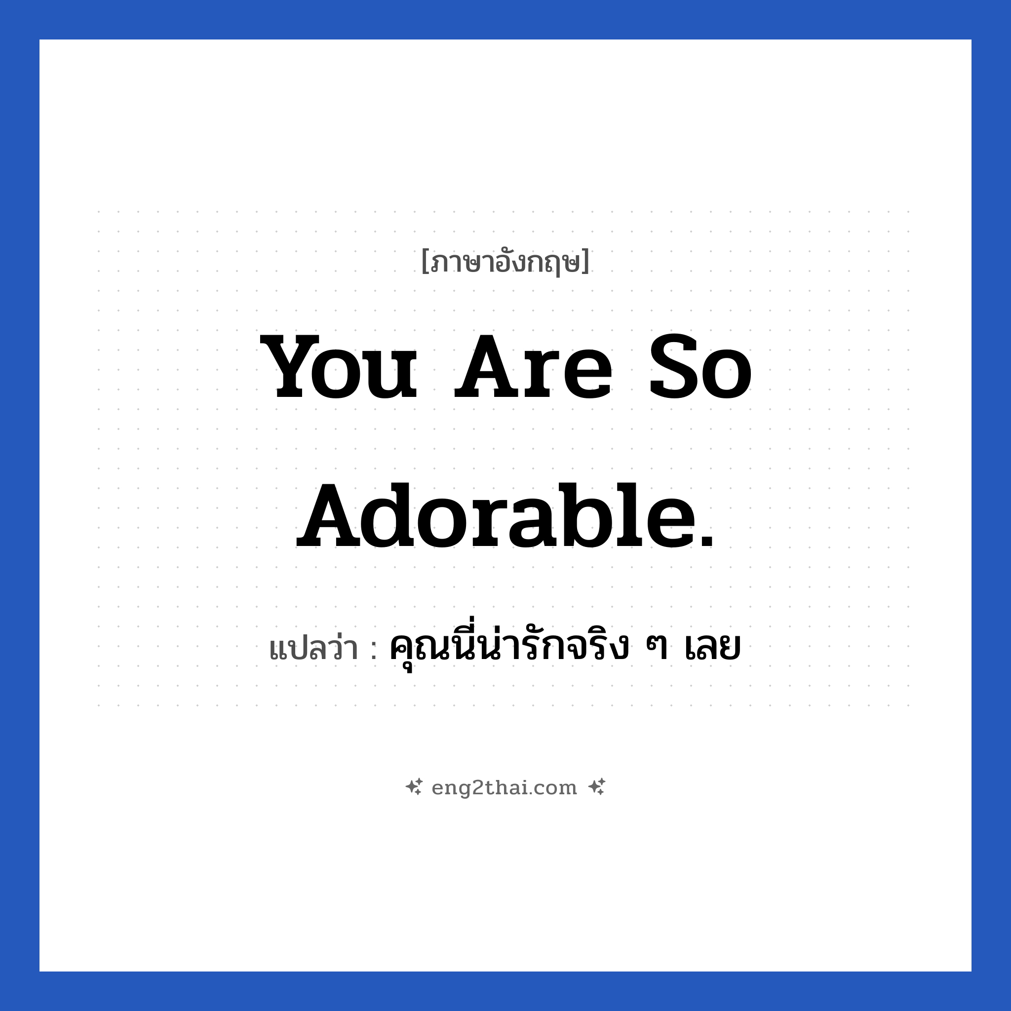 You are so adorable. แปลว่า?, วลีภาษาอังกฤษ You are so adorable. แปลว่า คุณนี่น่ารักจริง ๆ เลย หมวด คำชมเชย
