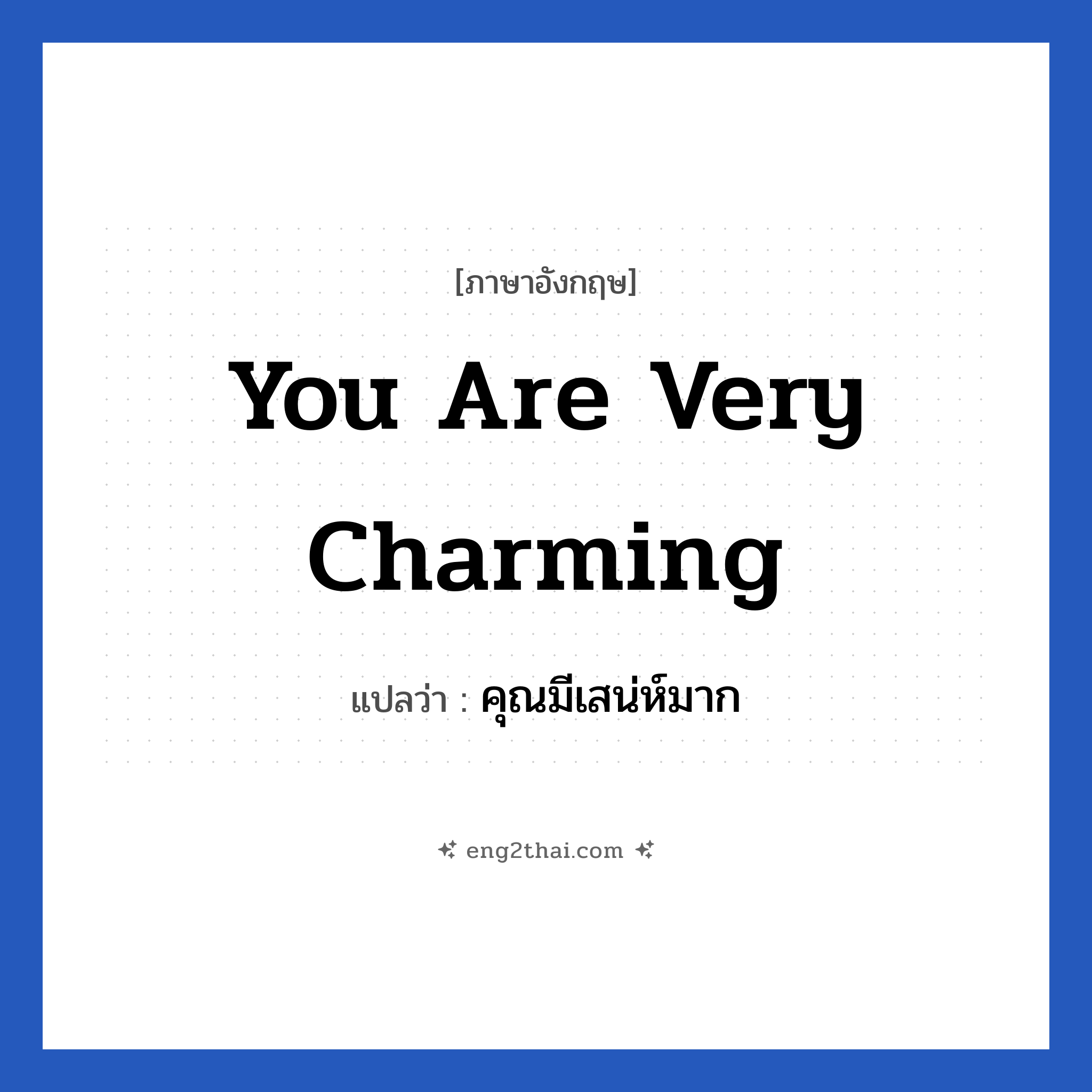 You are very charming แปลว่า?, วลีภาษาอังกฤษ You are very charming แปลว่า คุณมีเสน่ห์มาก หมวด คำชมเชย