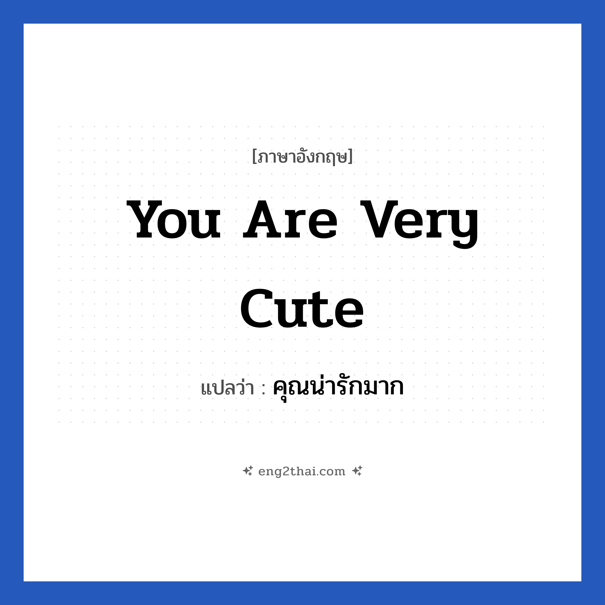 You are very cute แปลว่า?, วลีภาษาอังกฤษ You are very cute แปลว่า คุณน่ารักมาก หมวด คำชมเชย