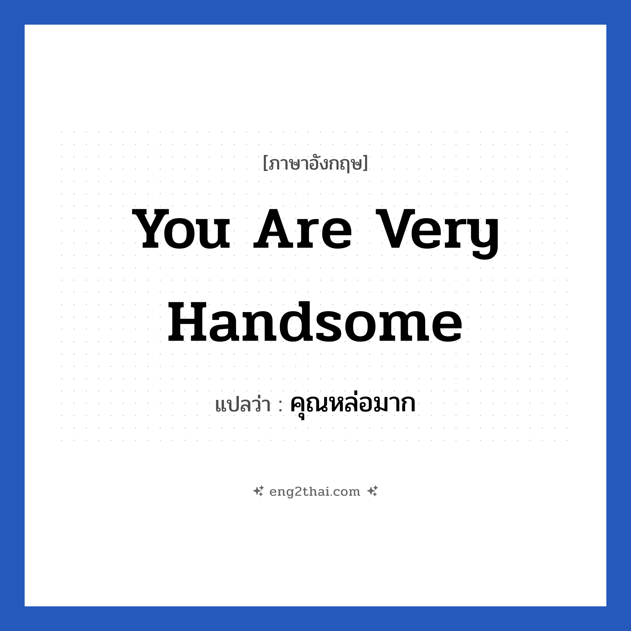 You are very handsome แปลว่า?, วลีภาษาอังกฤษ You are very handsome แปลว่า คุณหล่อมาก หมวด คำชมเชย