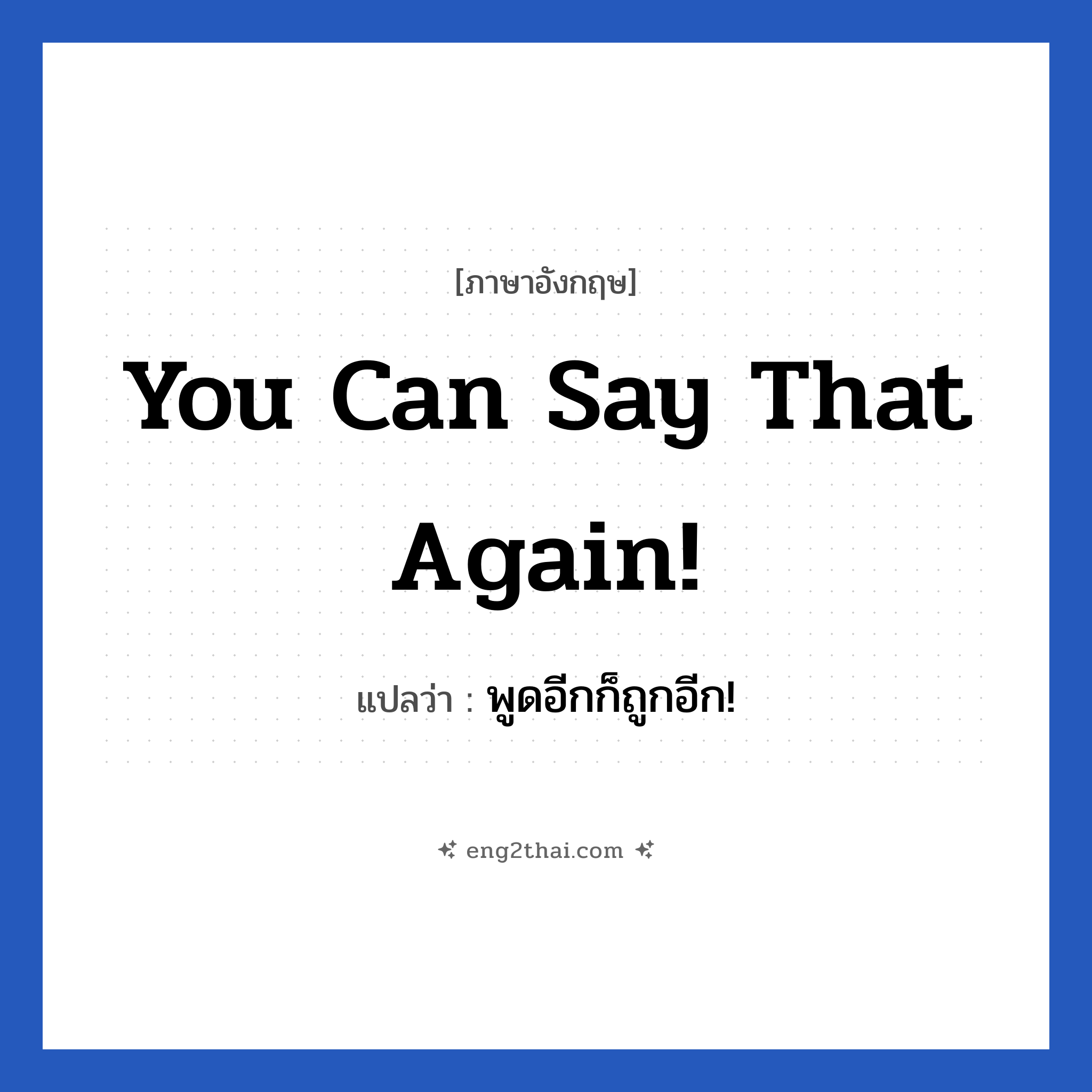 You can say that again! แปลว่า?, วลีภาษาอังกฤษ You can say that again! แปลว่า พูดอีกก็ถูกอีก!