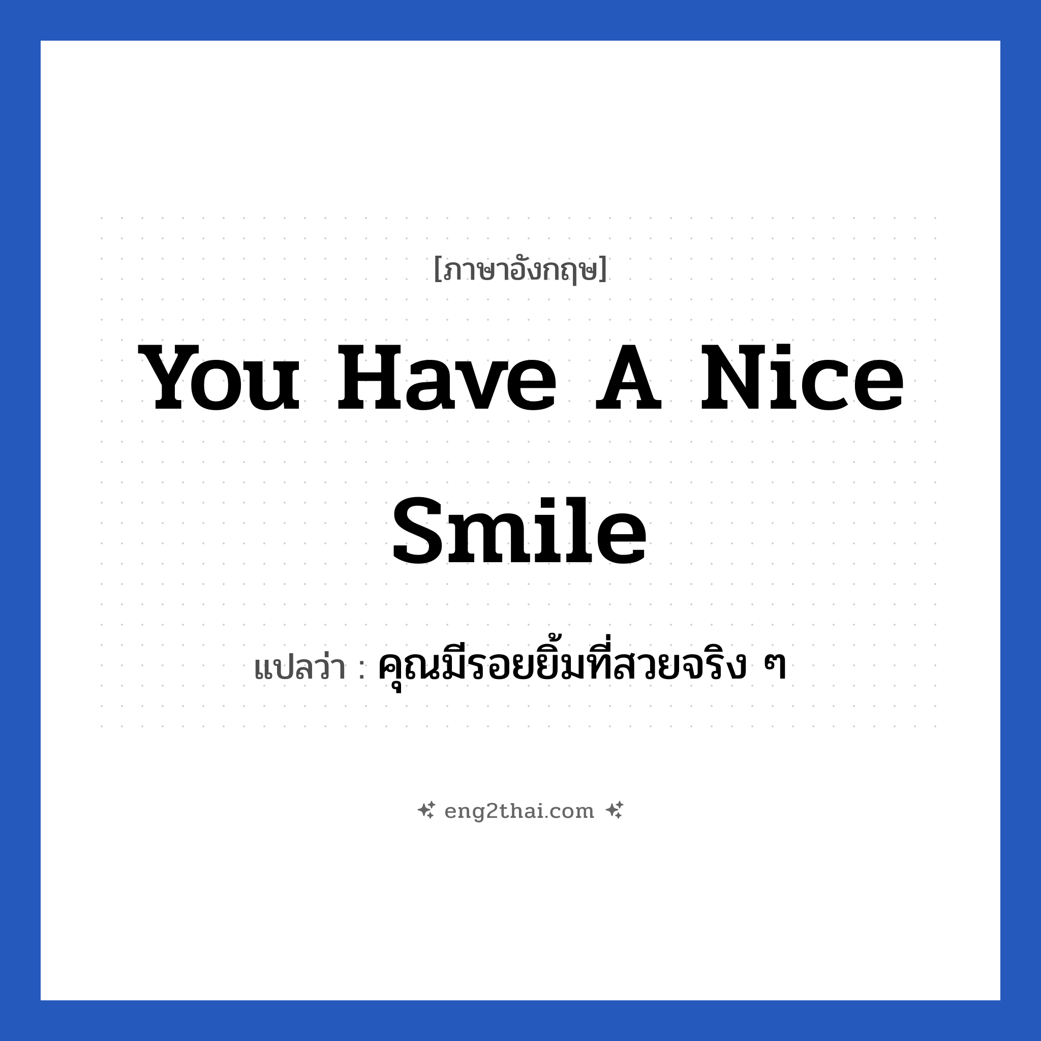 You have a nice smile แปลว่า?, วลีภาษาอังกฤษ You have a nice smile แปลว่า คุณมีรอยยิ้มที่สวยจริง ๆ หมวด คำชมเชย