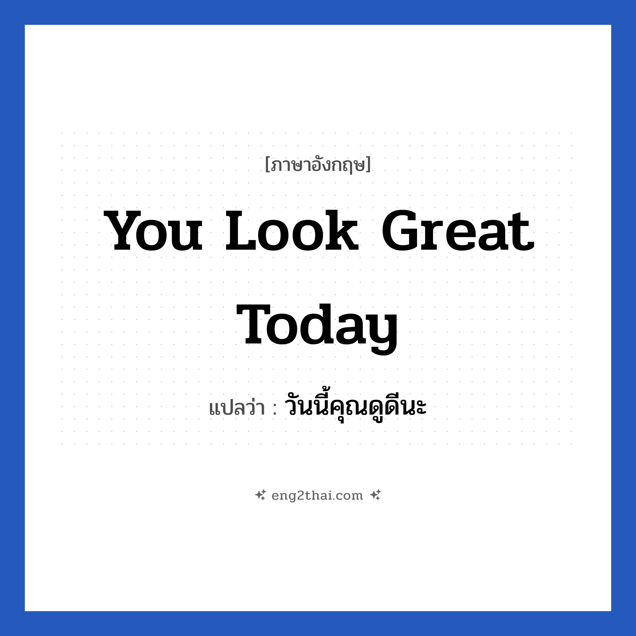 You look great today แปลว่า?, วลีภาษาอังกฤษ You look great today แปลว่า วันนี้คุณดูดีนะ หมวด คำชมเชย